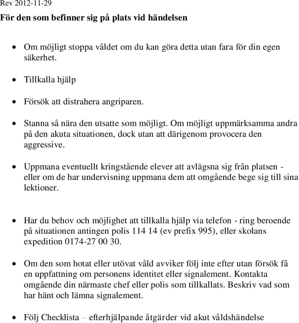 Uppmana eventuellt kringstående elever att avlägsna sig från platsen - eller om de har undervisning uppmana dem att omgående bege sig till sina lektioner.