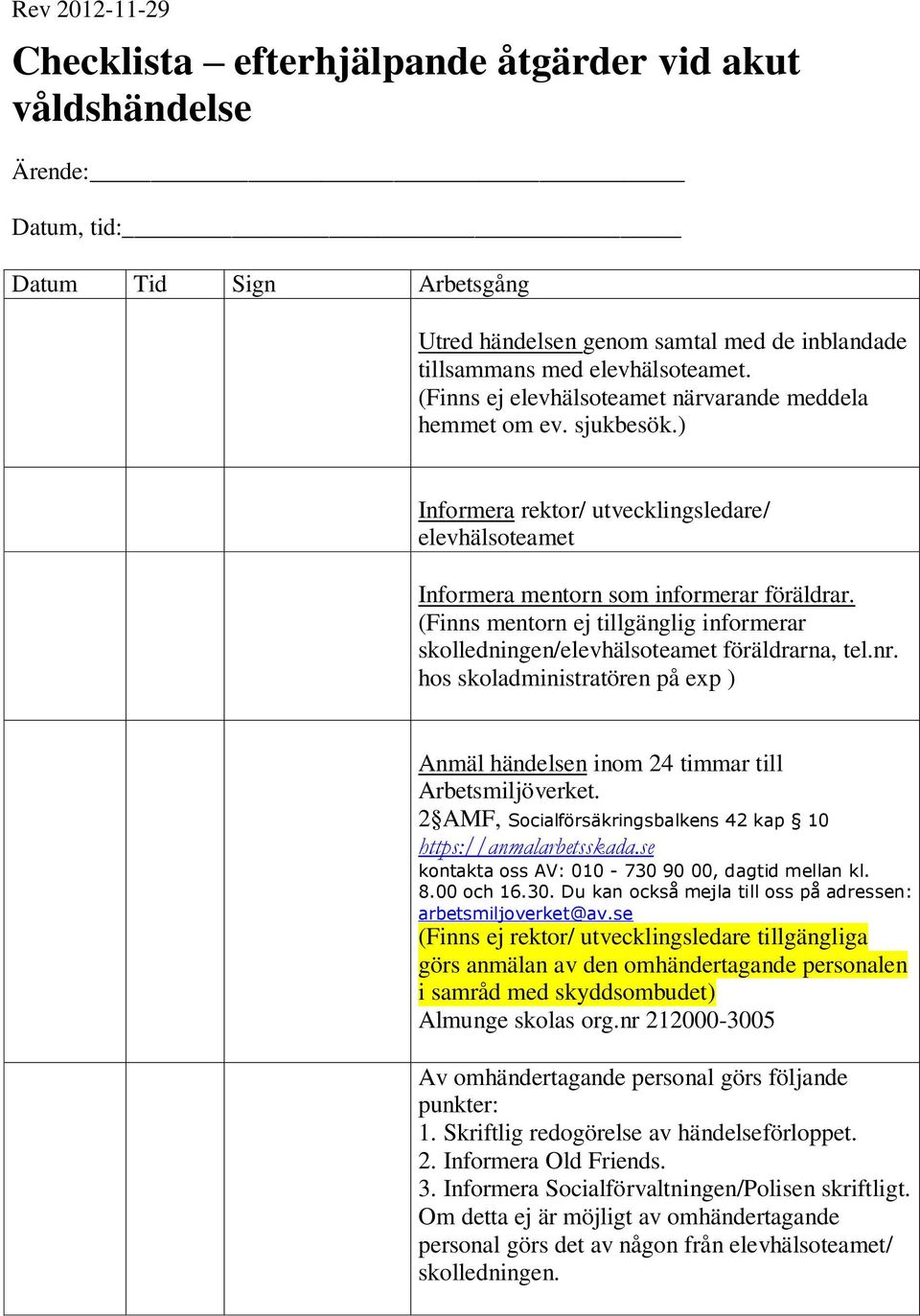 (Finns mentorn ej tillgänglig informerar skolledningen/elevhälsoteamet föräldrarna, tel.nr. hos skoladministratören på exp ) Anmäl händelsen inom 24 timmar till Arbetsmiljöverket.