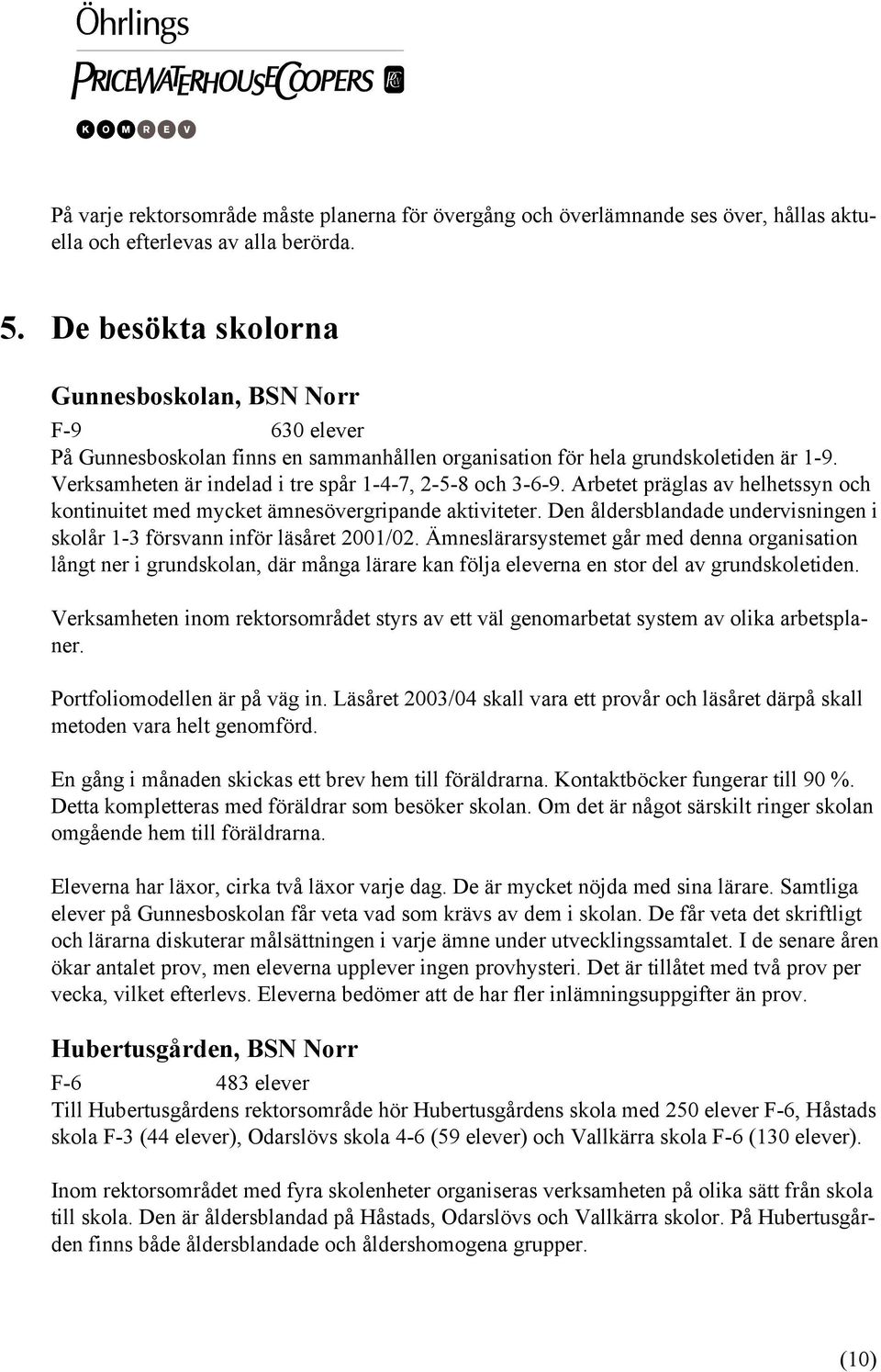 Verksamheten är indelad i tre spår 1-4-7, 2-5-8 och 3-6-9. Arbetet präglas av helhetssyn och kontinuitet med mycket ämnesövergripande aktiviteter.