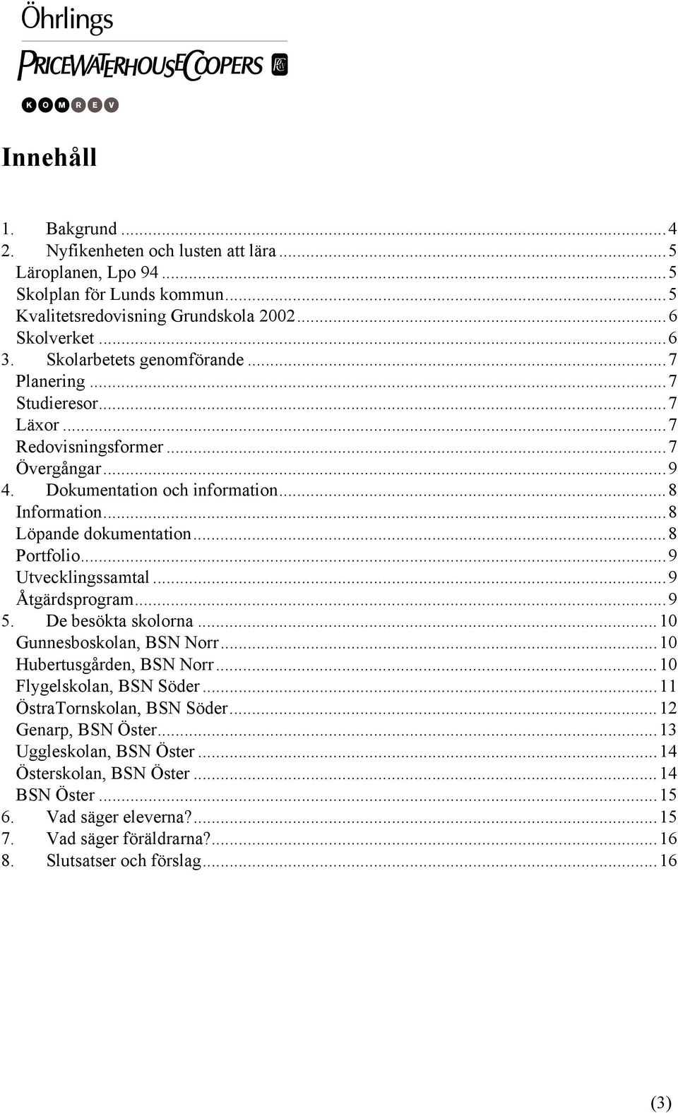 ..8 Portfolio...9 Utvecklingssamtal...9 Åtgärdsprogram...9 5. De besökta skolorna...10 Gunnesboskolan, BSN Norr...10 Hubertusgården, BSN Norr...10 Flygelskolan, BSN Söder.