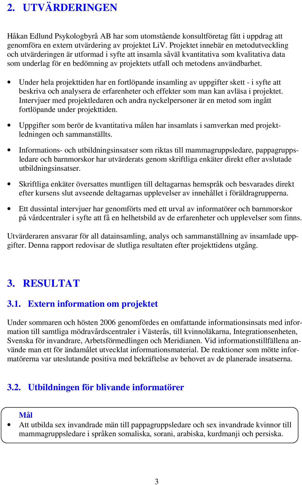 användbarhet. Under hela projekttiden har en fortlöpande insamling av uppgifter skett - i syfte att beskriva och analysera de erfarenheter och effekter som man kan avläsa i projektet.