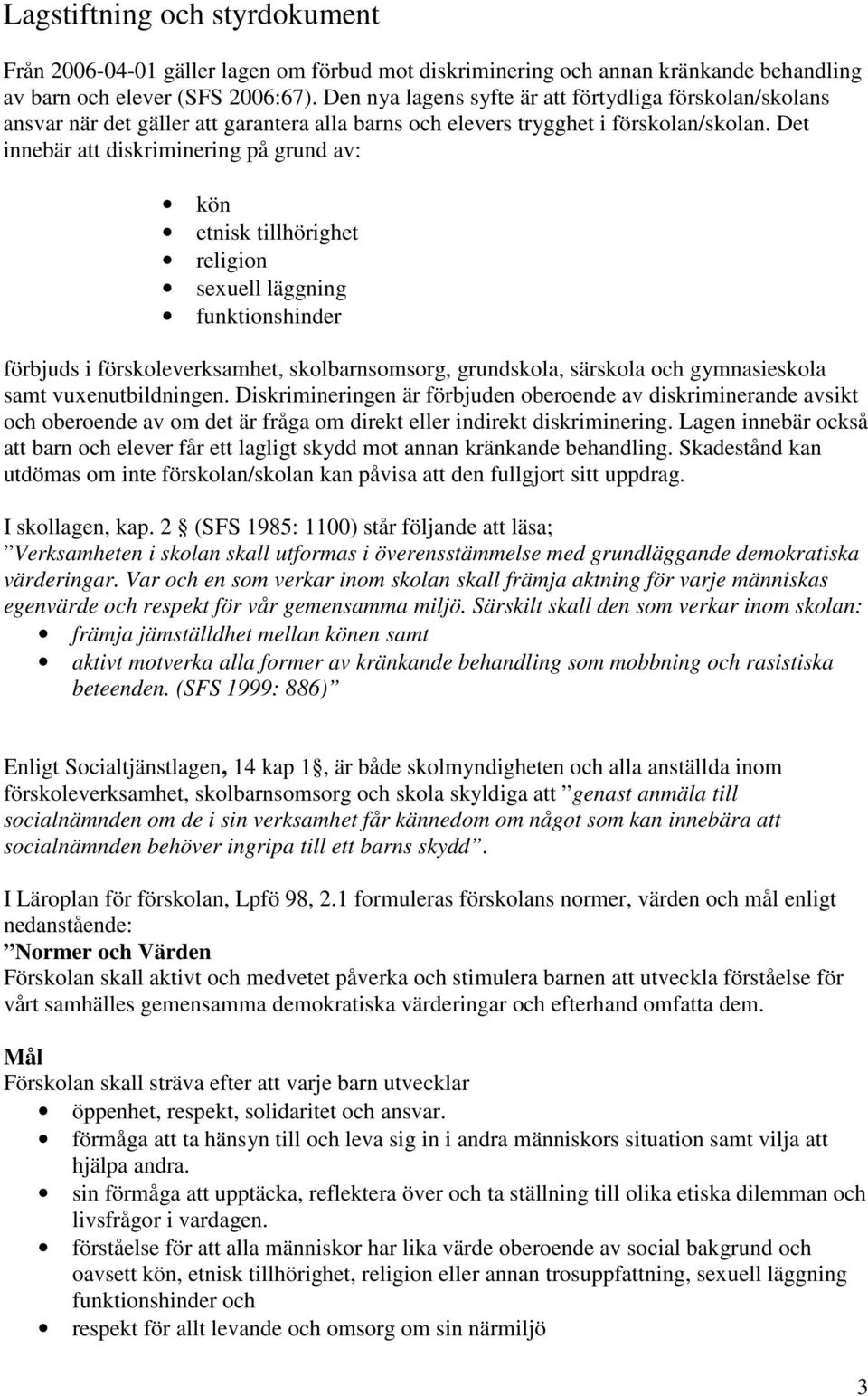 Det innebär att diskriminering på grund av: kön etnisk tillhörighet religion sexuell läggning funktionshinder förbjuds i förskoleverksamhet, skolbarnsomsorg, grundskola, särskola och gymnasieskola