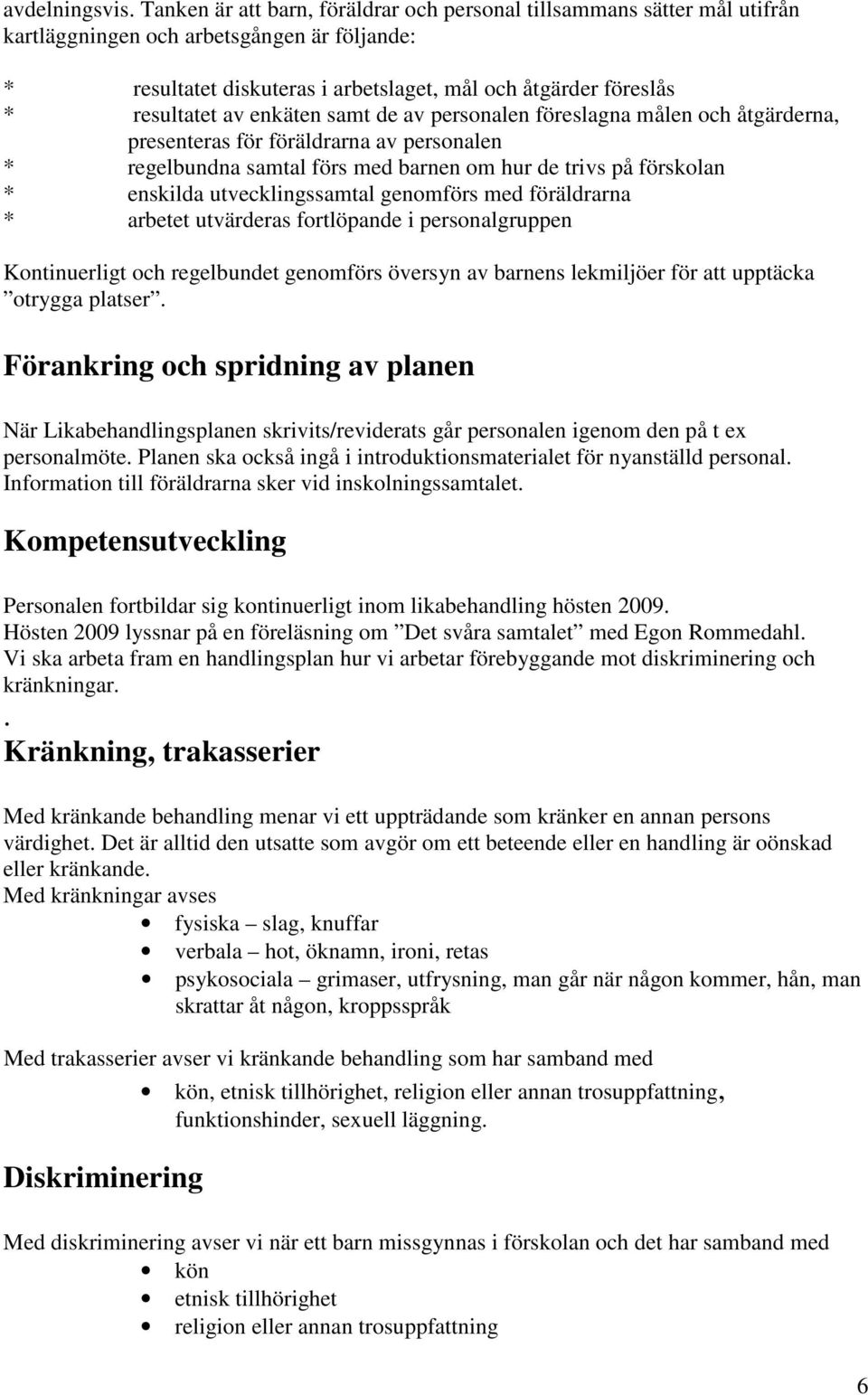 enkäten samt de av personalen föreslagna målen och åtgärderna, presenteras för föräldrarna av personalen * regelbundna samtal förs med barnen om hur de trivs på förskolan * enskilda utvecklingssamtal