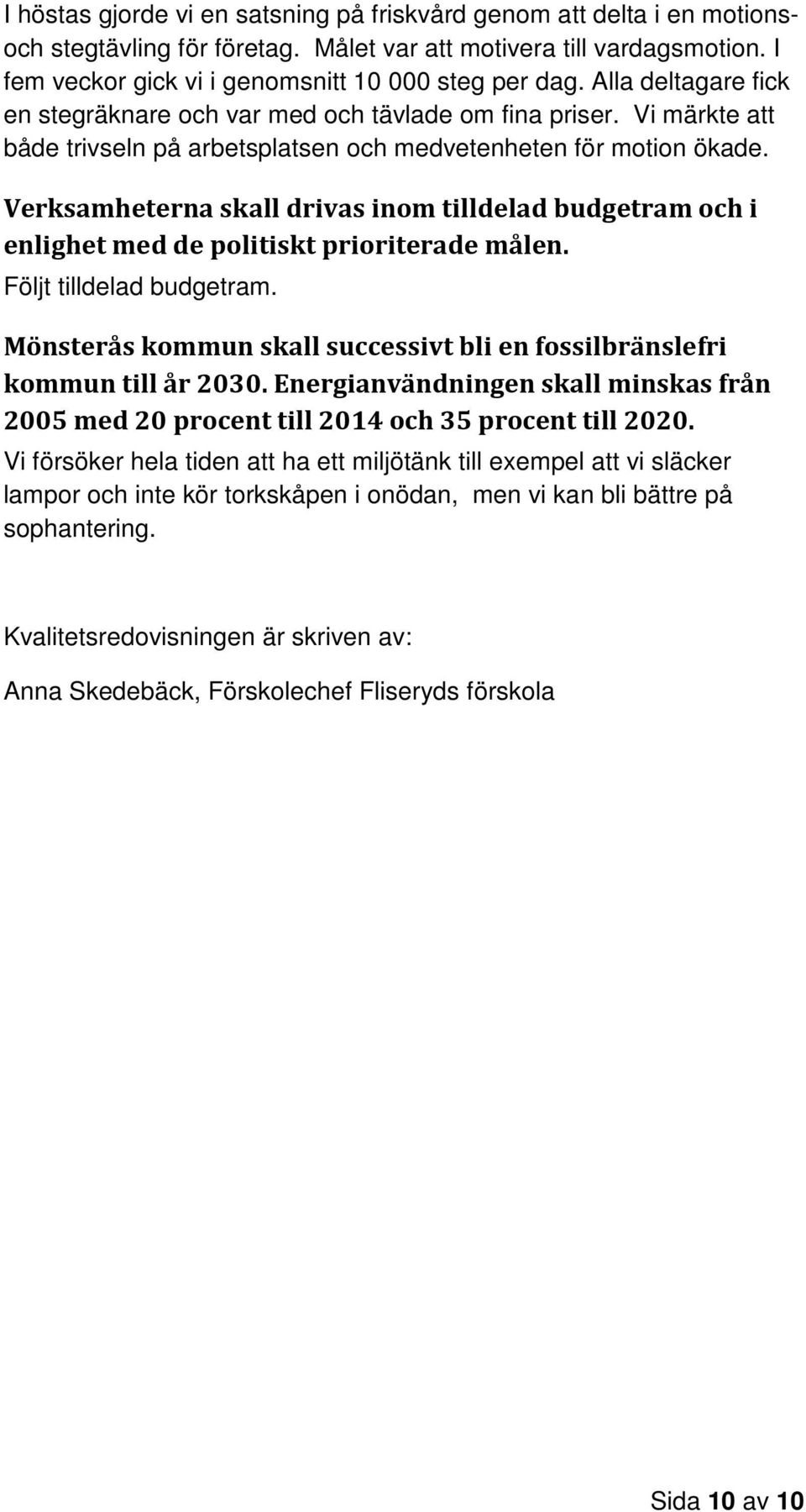 Verksamheterna skall drivas inom tilldelad budgetram och i enlighet med de politiskt prioriterade målen. Följt tilldelad budgetram.