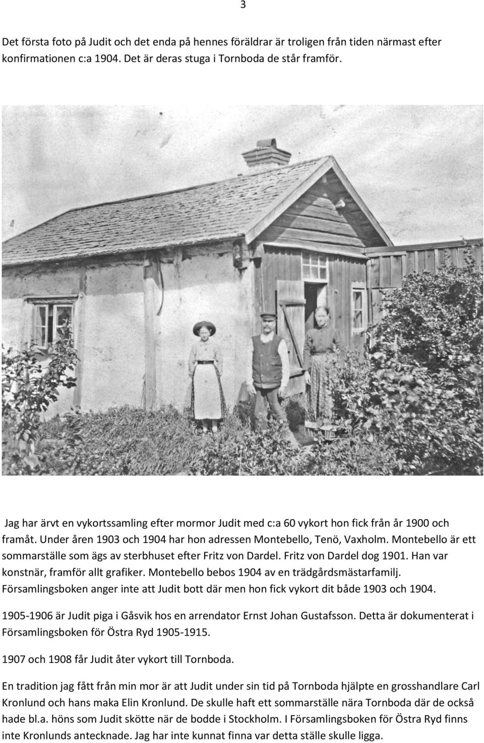 Montebello är ett sommarställe som ägs av sterbhuset efter Fritz von Dardel. Fritz von Dardel dog 1901. Han var konstnär, framför allt grafiker. Montebello bebos 1904 av en trädgårdsmästarfamilj.