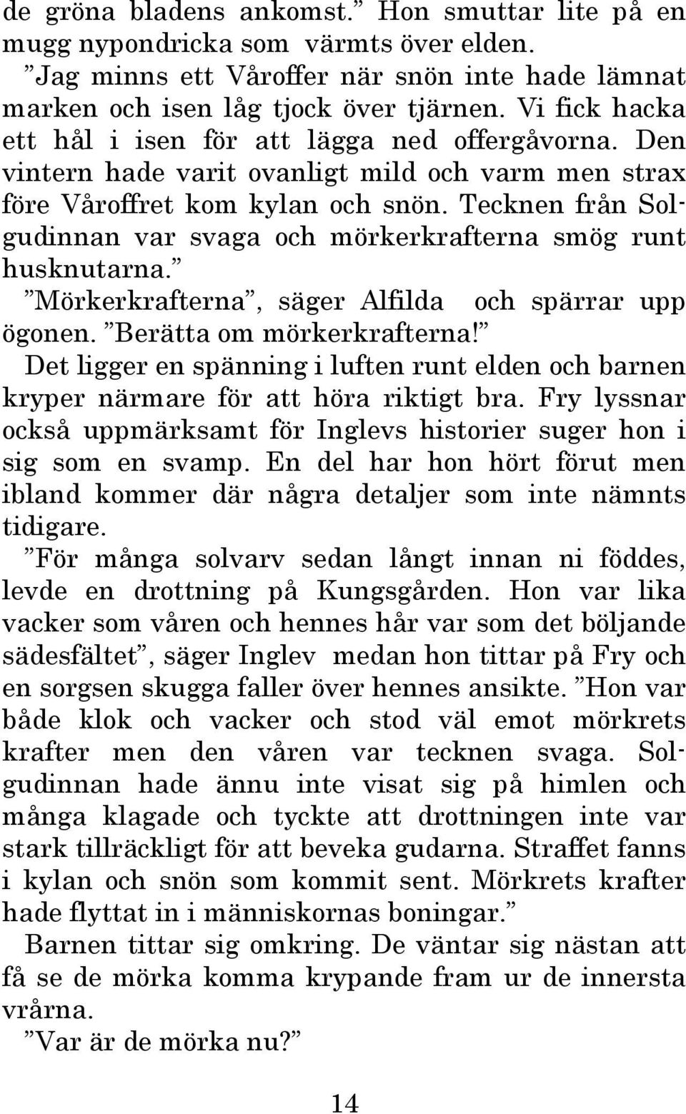 Tecknen från Solgudinnan var svaga och mörkerkrafterna smög runt husknutarna. Mörkerkrafterna, säger Alfilda och spärrar upp ögonen. Berätta om mörkerkrafterna!