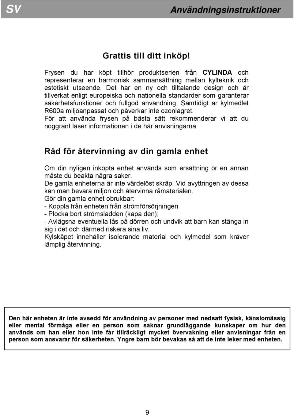 Samtidigt är kylmedlet R600a miljöanpassat och påverkar inte ozonlagret. För att använda frysen på bästa sätt rekommenderar vi att du noggrant läser informationen i de här anvisningarna.