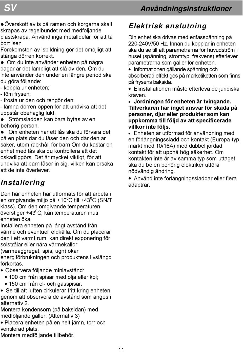 Om du inte använder den under en längre period ska du göra följande: - koppla ur enheten; - töm frysen; - frosta ur den och rengör den; - lämna dörren öppen för att undvika att det uppstår obehaglig