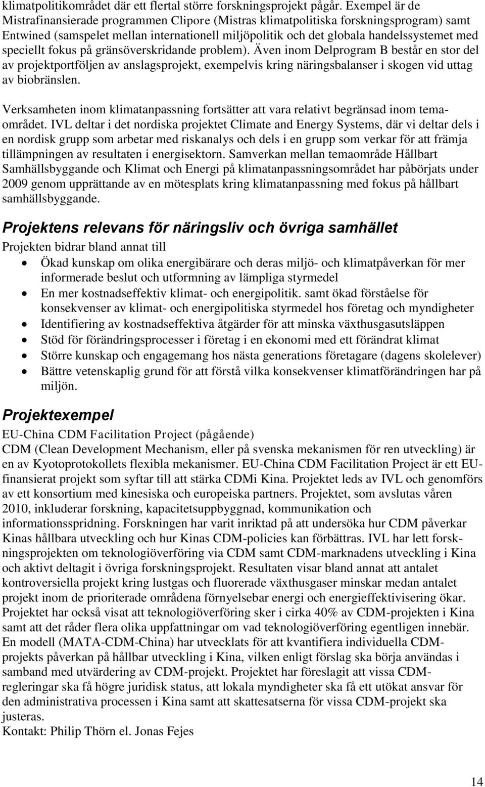 speciellt fokus på gränsöverskridande problem). Även inom Delprogram B består en stor del av projektportföljen av anslagsprojekt, exempelvis kring näringsbalanser i skogen vid uttag av biobränslen.