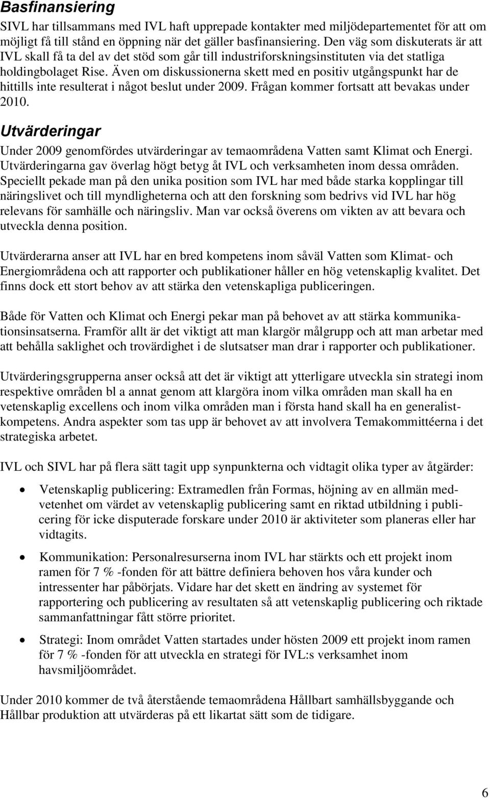 Även om diskussionerna skett med en positiv utgångspunkt har de hittills inte resulterat i något beslut under 2009. Frågan kommer fortsatt att bevakas under 2010.