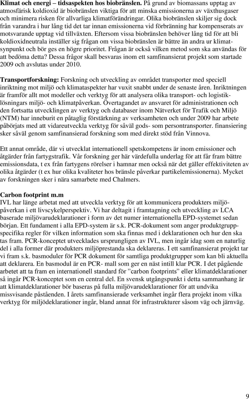 Olika biobränslen skiljer sig dock från varandra i hur lång tid det tar innan emissionerna vid förbränning har kompenserats av motsvarande upptag vid tillväxten.