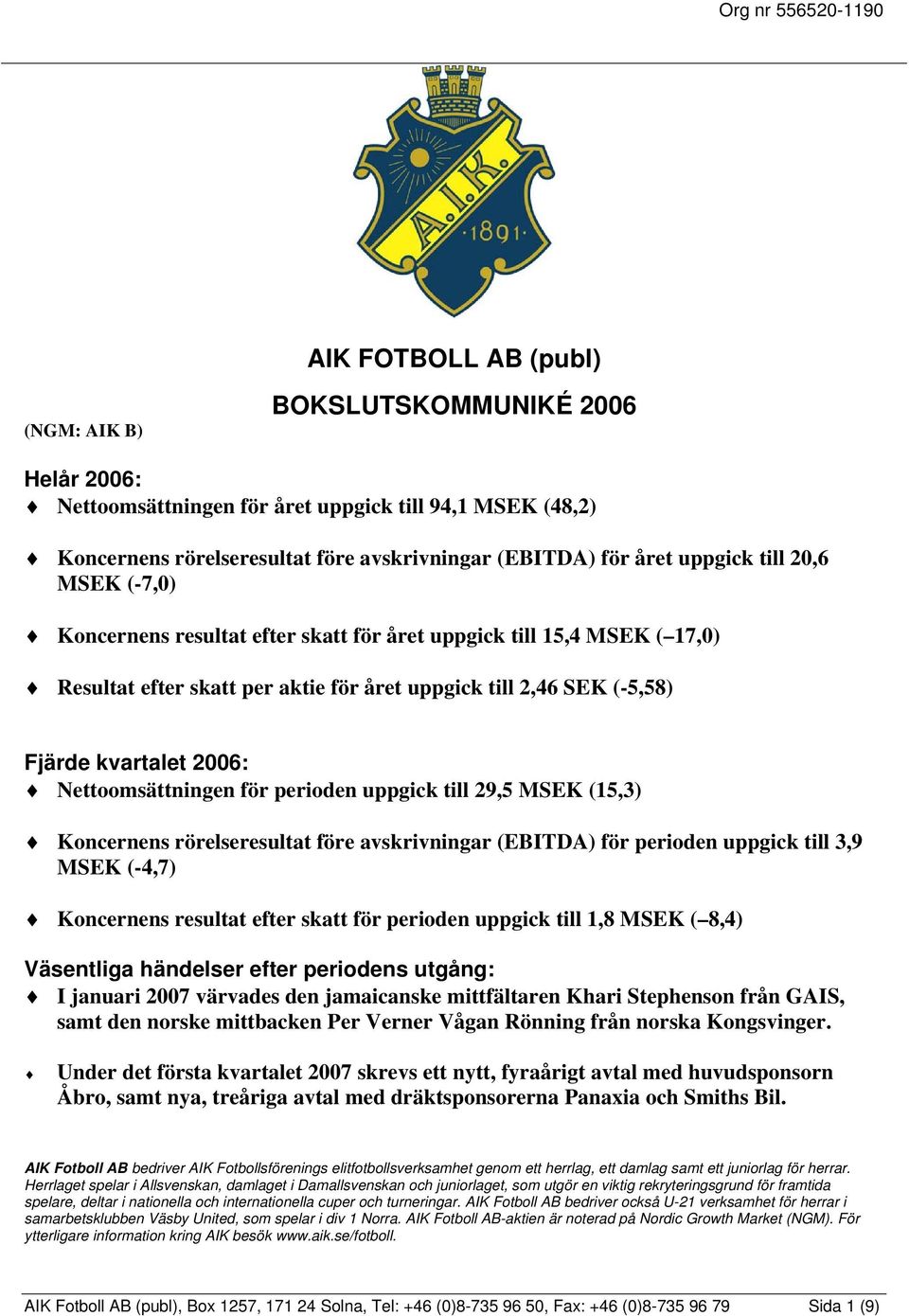 uppgick till 29,5 MSEK (15,3) Koncernens rörelseresultat före avskrivningar (EBITDA) för perioden uppgick till 3,9 MSEK (-4,7) Koncernens resultat efter skatt för perioden uppgick till 1,8 MSEK (