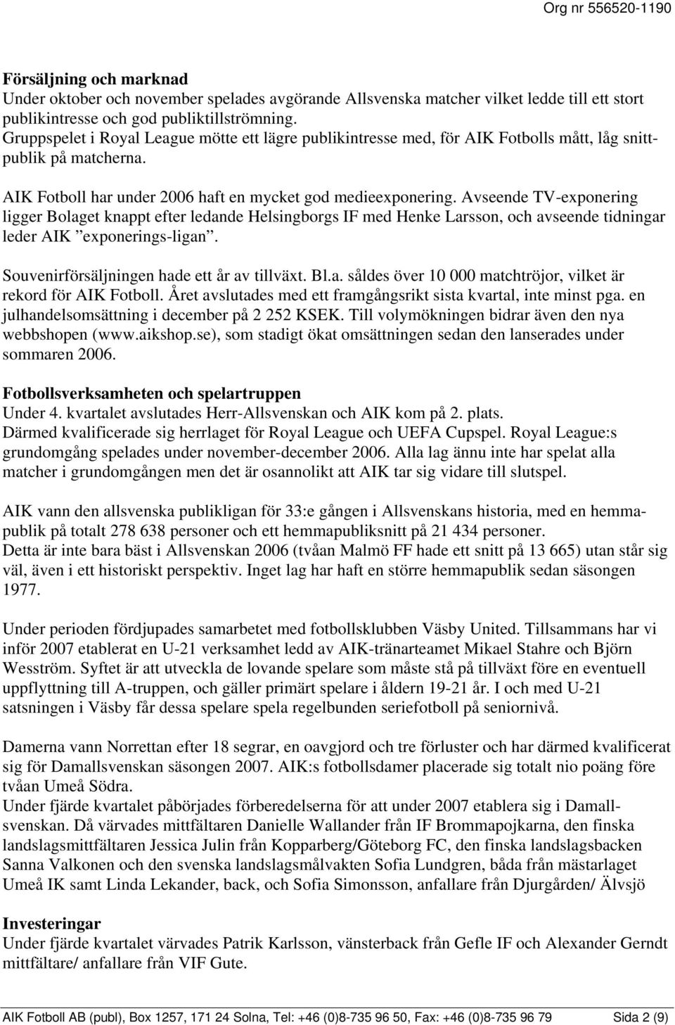 Avseende TV-exponering ligger Bolaget knappt efter ledande Helsingborgs IF med Henke Larsson, och avseende tidningar leder AIK exponerings-ligan. Souvenirförsäljningen hade ett år av tillväxt. Bl.a. såldes över 10 000 matchtröjor, vilket är rekord för AIK Fotboll.