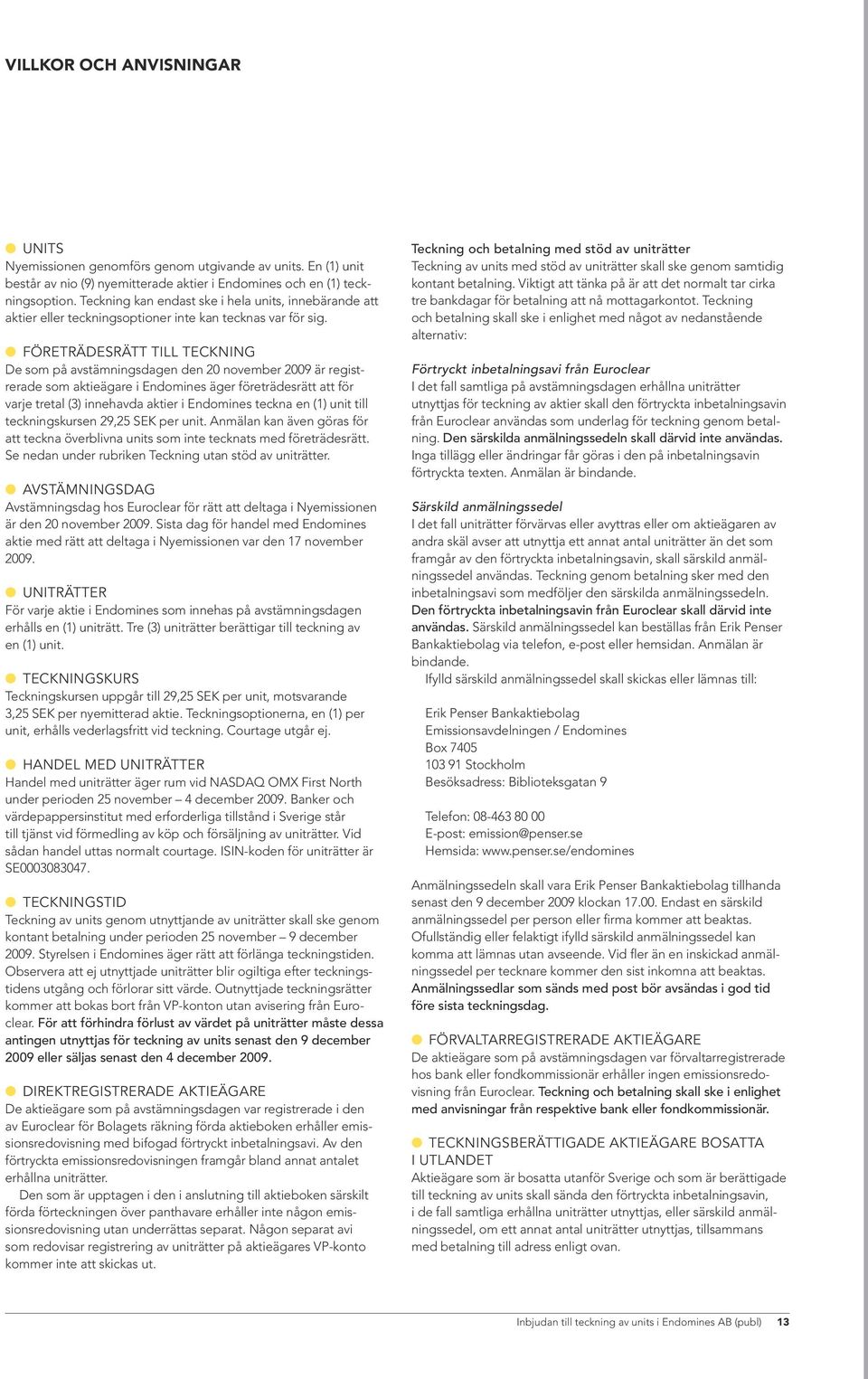 Företrädesrätt till teckning De som på avstämningsdagen den 20 november 2009 är registrerade som aktieägare i Endomines äger företrädesrätt att för varje tretal (3) innehavda aktier i Endomines