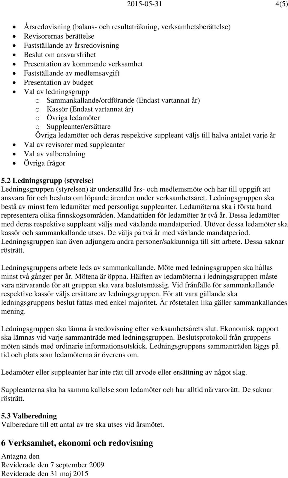 Övriga ledamöter och deras respektive suppleant väljs till halva antalet varje år Val av revisorer med suppleanter Val av valberedning Övriga frågor 5.