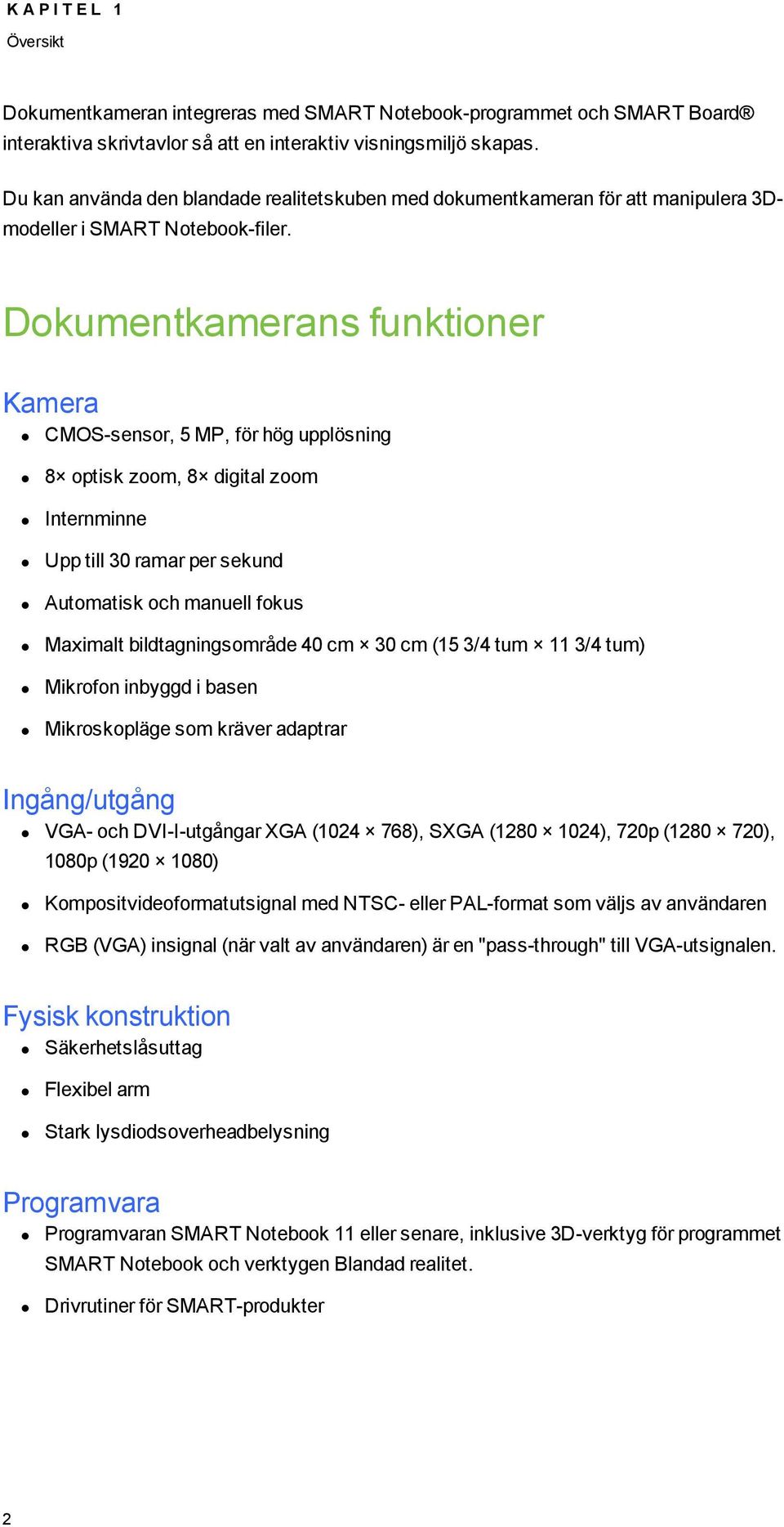 Dkumentkamerans funktiner Kamera CMOS-sensr, 5 MP, för hög upplösning 8 ptisk zm, 8 digital zm Internminne Upp till 30 ramar per sekund Autmatisk ch manuell fkus Maximalt bildtagningsmråde 40 cm 30