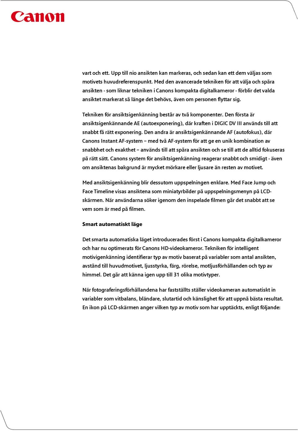 sig. Tekniken för ansiktsigenkänning består av två komponenter. Den första är ansiktsigenkännande AE (autoexponering), där kraften i DIGIC DV III används till att snabbt få rätt exponering.