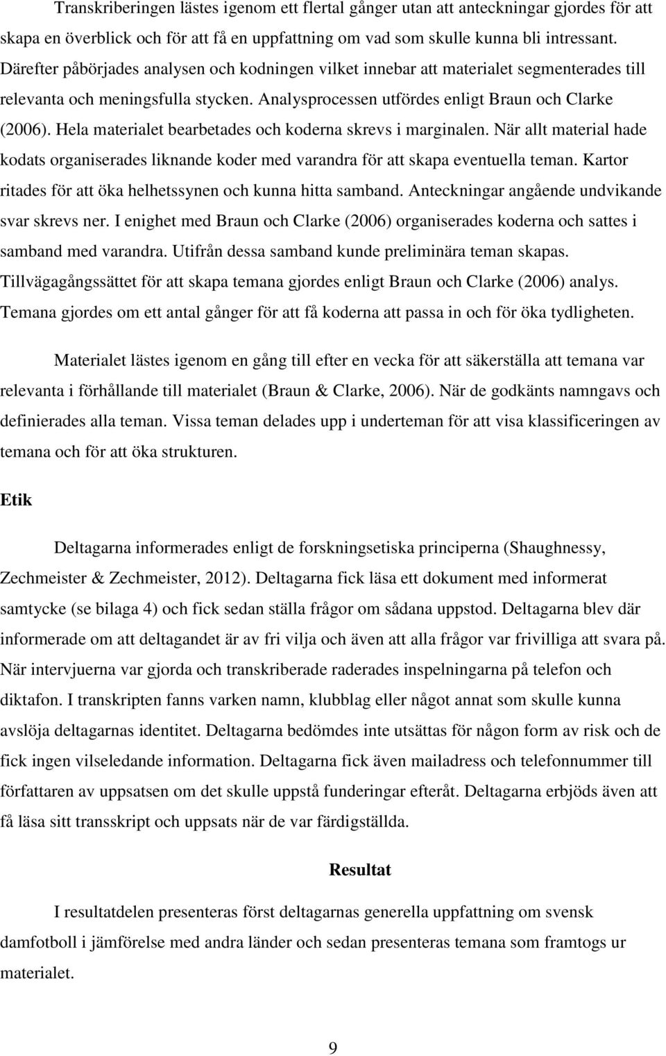 Hela materialet bearbetades och koderna skrevs i marginalen. När allt material hade kodats organiserades liknande koder med varandra för att skapa eventuella teman.