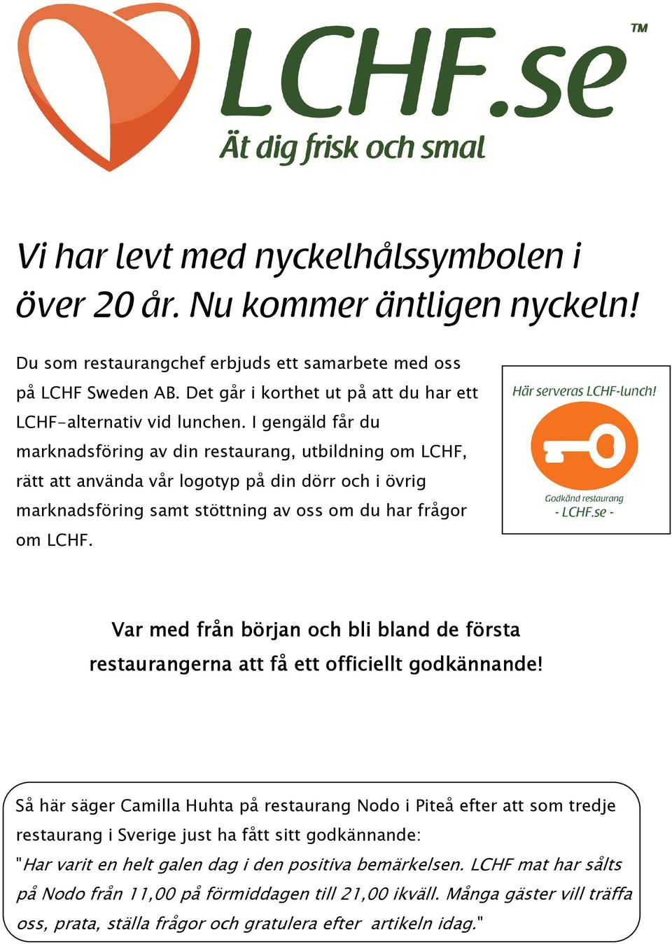 I gengäld får du marknadsföring av din restaurang, utbildning om LCHF, rätt att använda vår logotyp på din dörr och i övrig marknadsföring samt stöttning av oss om du har frågor om LCHF.