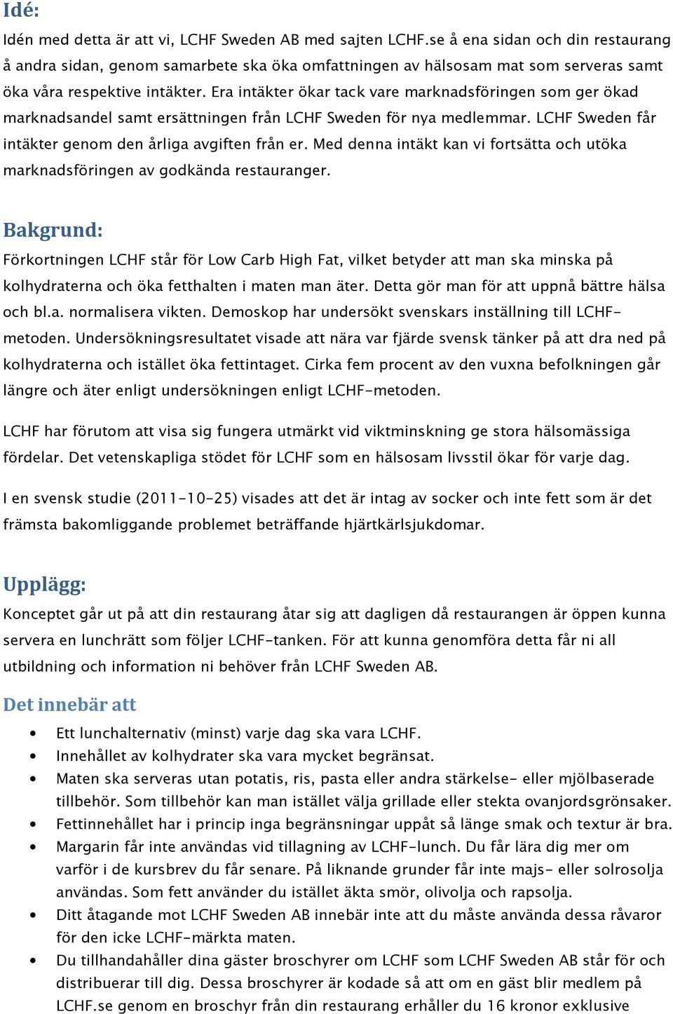 Era intäkter ökar tack vare marknadsföringen som ger ökad marknadsandel samt ersättningen från LCHF Sweden för nya medlemmar. LCHF Sweden får intäkter genom den årliga avgiften från er.