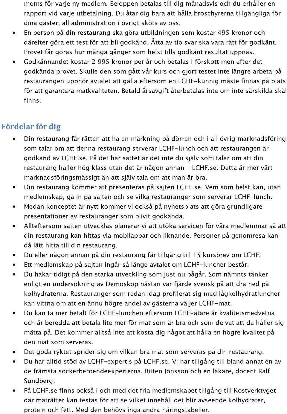 En person på din restaurang ska göra utbildningen som kostar 495 kronor och därefter göra ett test för att bli godkänd. Åtta av tio svar ska vara rätt för godkänt.