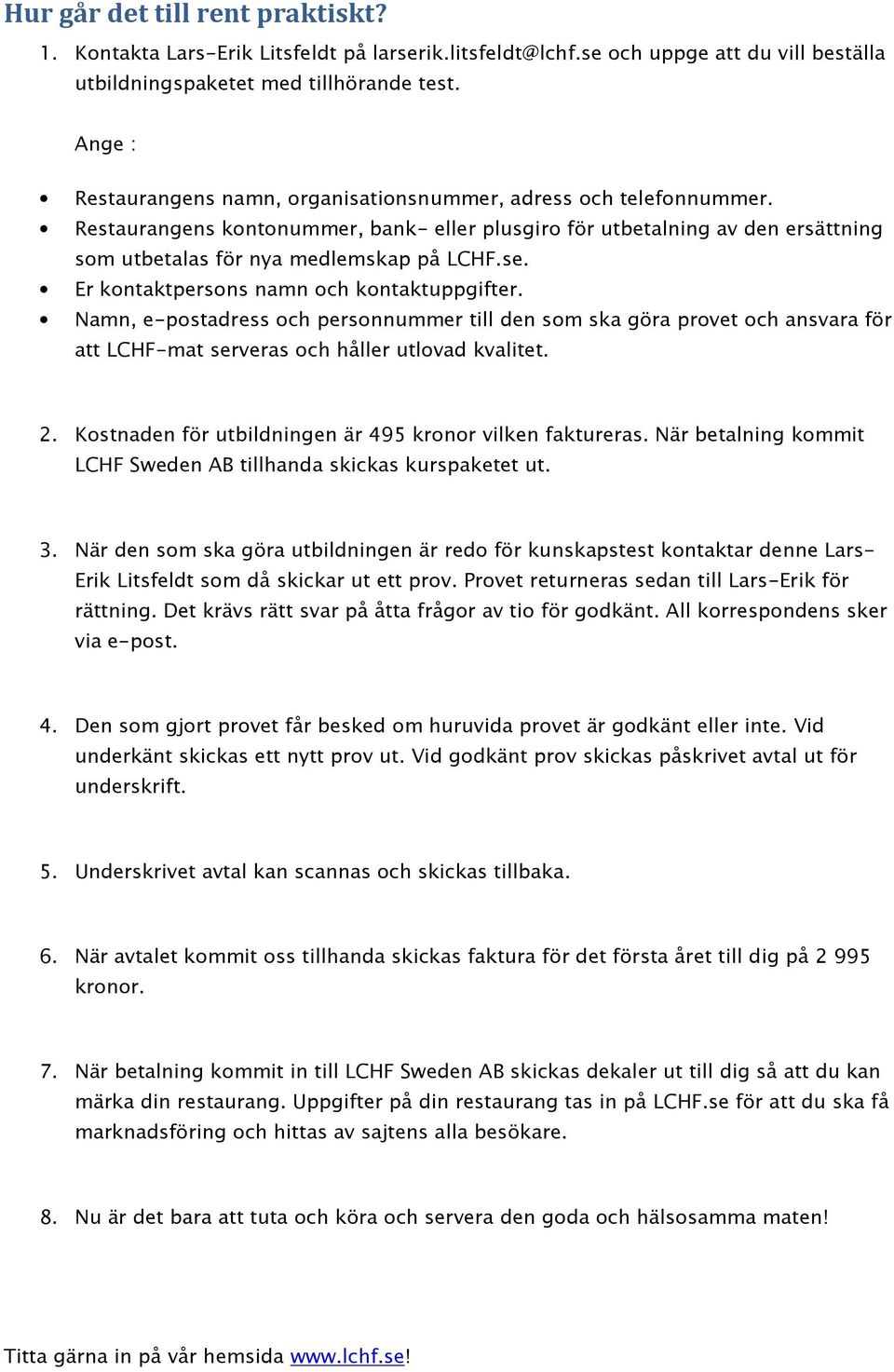 Er kontaktpersons namn och kontaktuppgifter. Namn, e-postadress och personnummer till den som ska göra provet och ansvara för att LCHF-mat serveras och håller utlovad kvalitet. 2.