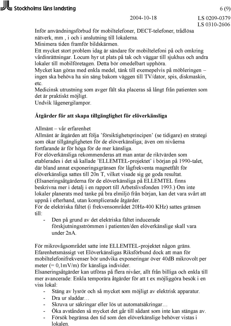 Detta bör omedelbart upphöra. Mycket kan göras med enkla medel, tänk till exemepelvis på möbleringen ingen ska behöva ha sin säng bakom väggen till TV/dator, spis, diskmaskin, etc.