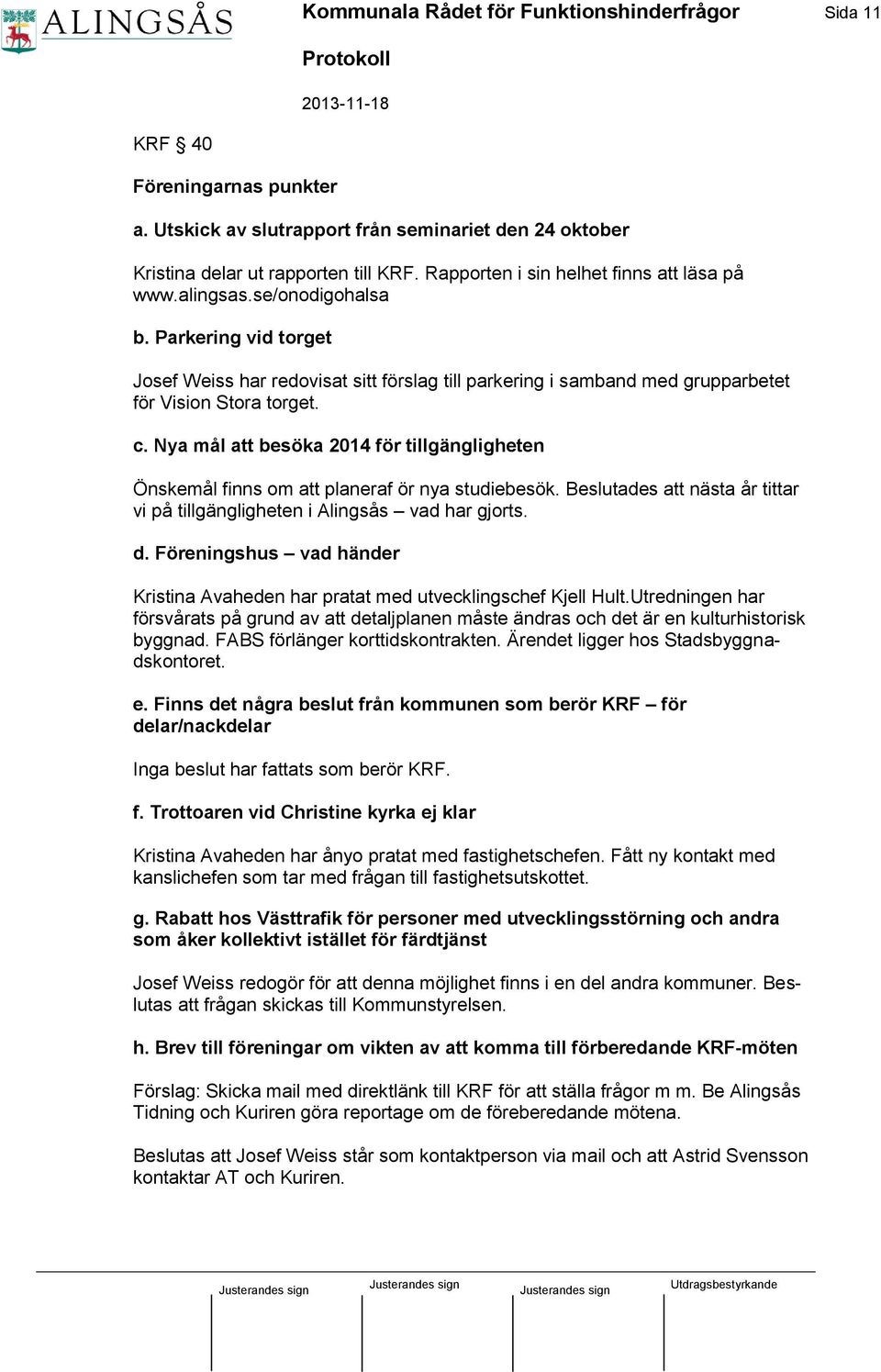 c. Nya mål att besöka 2014 för tillgängligheten Önskemål finns om att planeraf ör nya studiebesök. Beslutades att nästa år tittar vi på tillgängligheten i Alingsås vad har gjorts. d.