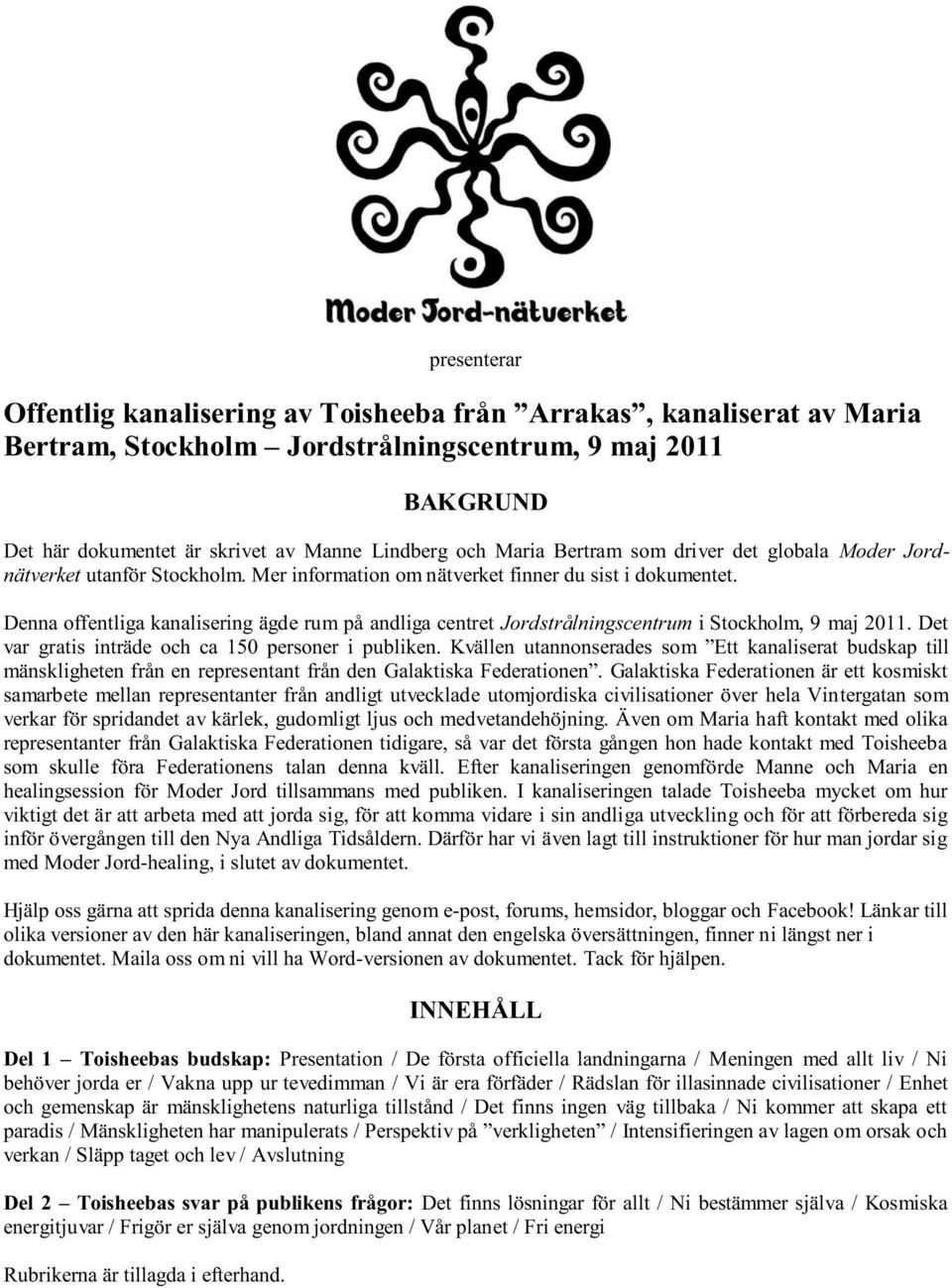 Denna offentliga kanalisering ägde rum på andliga centret Jordstrålningscentrum i Stockholm, 9 maj 2011. Det var gratis inträde och ca 150 personer i publiken.