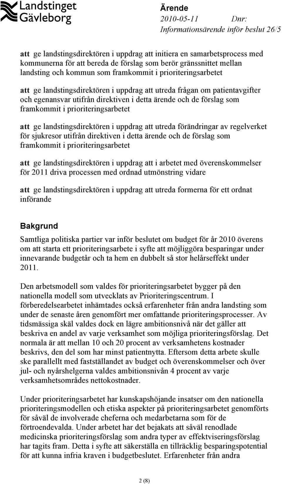 att ge landstingsdirektören i uppdrag att utreda förändringar av regelverket för sjukresor utifrån direktiven i detta ärende och de förslag som framkommit i prioriteringsarbetet att ge