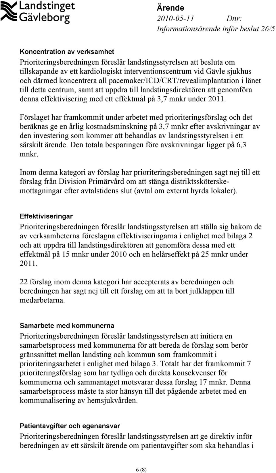 Förslaget har framkommit under arbetet med prioriteringsförslag och det beräknas ge en årlig kostnadsminskning på 3,7 mnkr efter avskrivningar av den investering som kommer att behandlas av