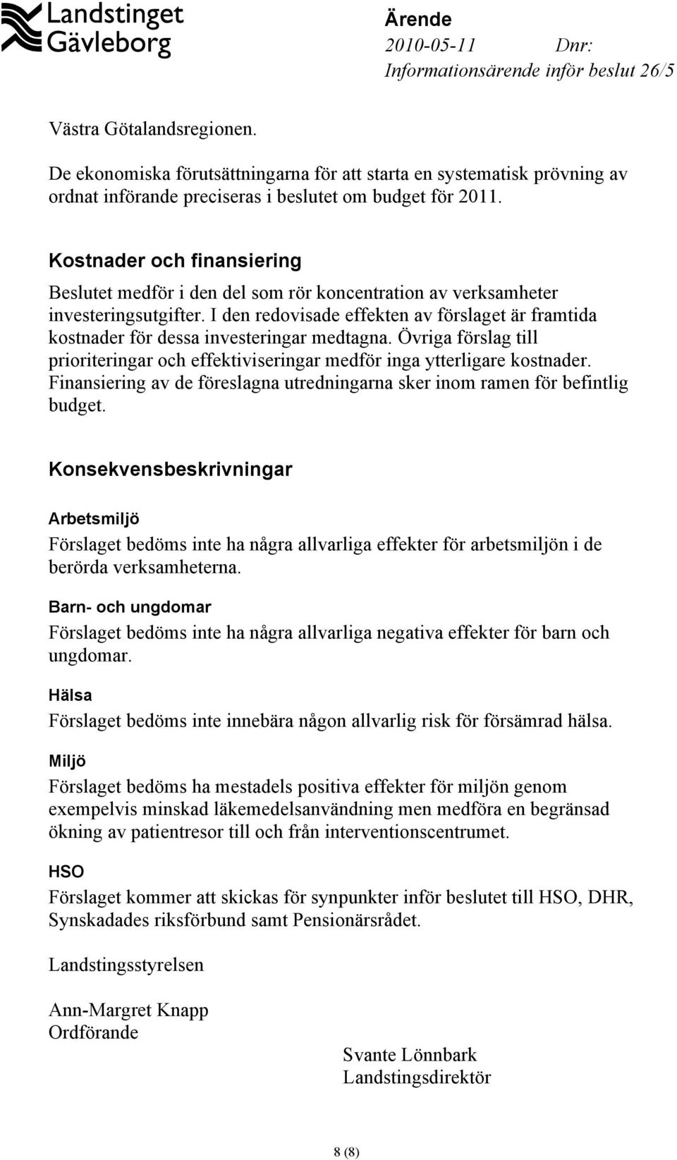 I den redovisade effekten av förslaget är framtida kostnader för dessa investeringar medtagna. Övriga förslag till prioriteringar och effektiviseringar medför inga ytterligare kostnader.