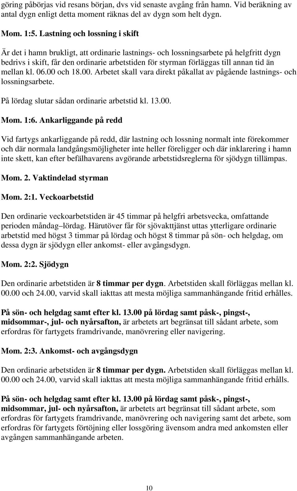 tid än mellan kl. 06.00 och 18.00. Arbetet skall vara direkt påkallat av pågående lastnings- och lossningsarbete. På lördag slutar sådan ordinarie arbetstid kl. 13.00. Mom. 1:6.