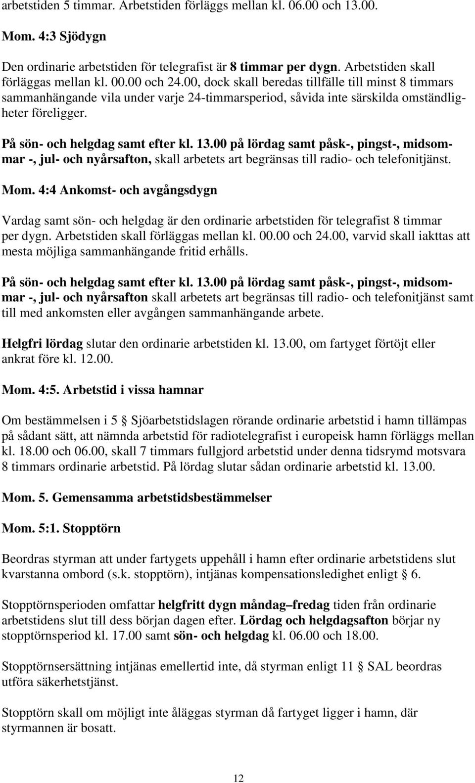 13.00 på lördag samt påsk-, pingst-, midsommar -, jul- och nyårsafton, skall arbetets art begränsas till radio- och telefonitjänst. Mom.