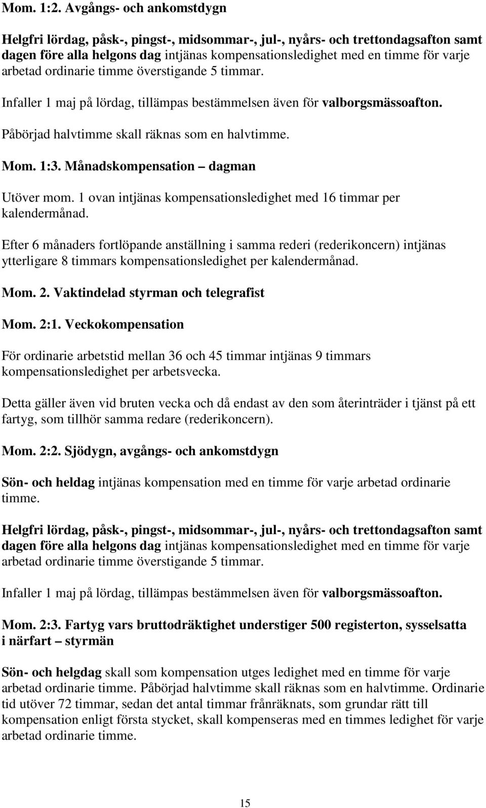 ordinarie timme överstigande 5 timmar. Infaller 1 maj på lördag, tillämpas bestämmelsen även för valborgsmässoafton. Påbörjad halvtimme skall räknas som en halvtimme. Mom. 1:3.