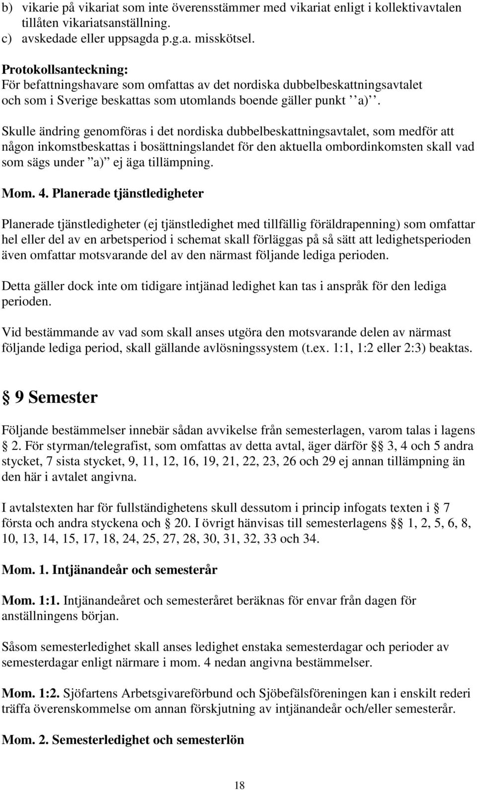 Skulle ändring genomföras i det nordiska dubbelbeskattningsavtalet, som medför att någon inkomstbeskattas i bosättningslandet för den aktuella ombordinkomsten skall vad som sägs under a) ej äga