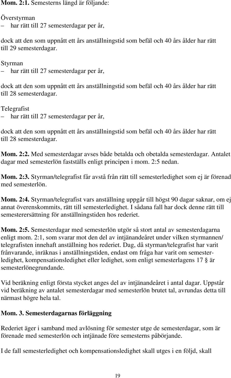 Telegrafist har rätt till 27 semesterdagar per år, dock att den som uppnått ett års anställningstid som befäl och 40 års ålder har rätt till 28 semesterdagar. Mom. 2:2.