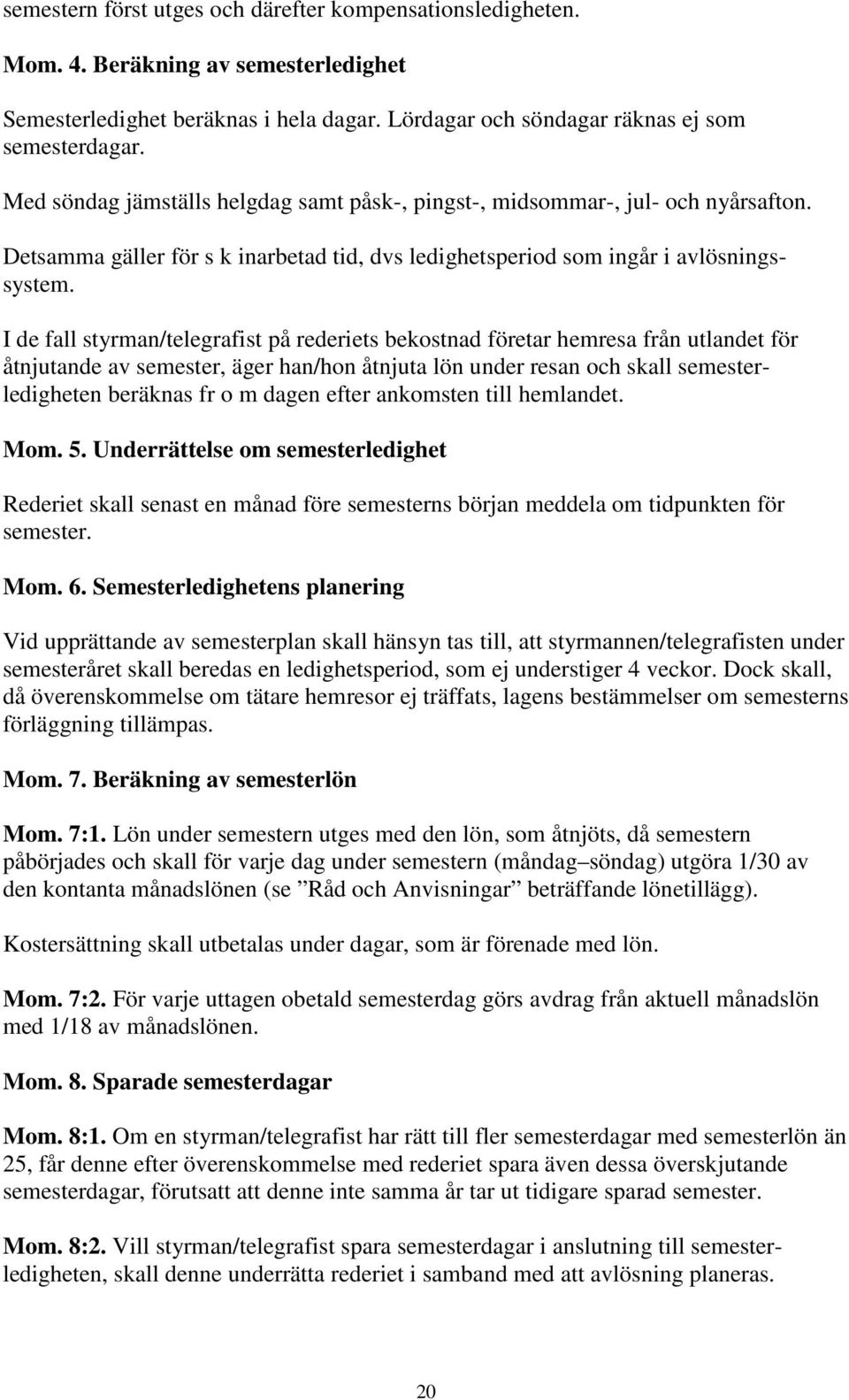 I de fall styrman/telegrafist på rederiets bekostnad företar hemresa från utlandet för åtnjutande av semester, äger han/hon åtnjuta lön under resan och skall semesterledigheten beräknas fr o m dagen