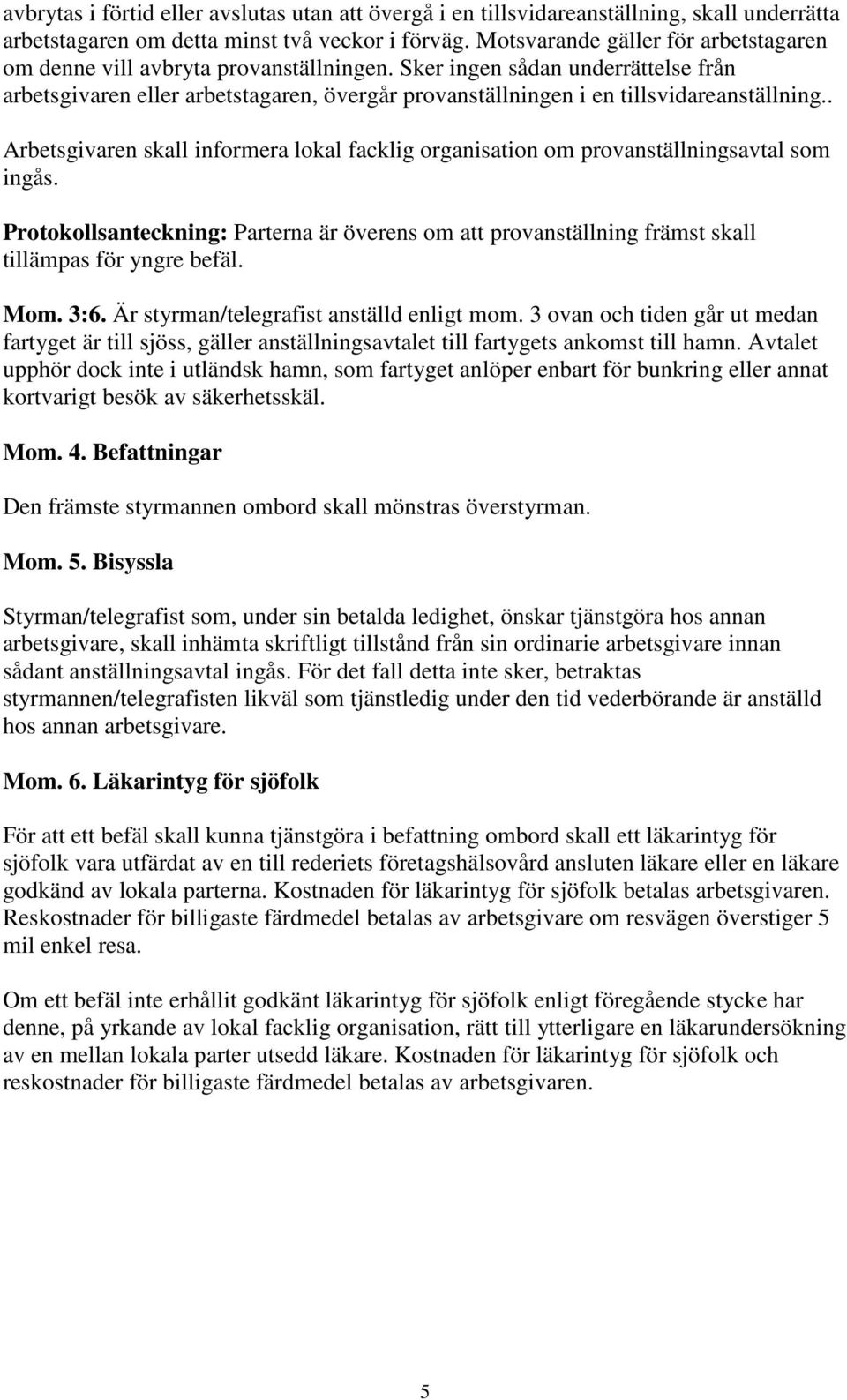 Sker ingen sådan underrättelse från arbetsgivaren eller arbetstagaren, övergår provanställningen i en tillsvidareanställning.