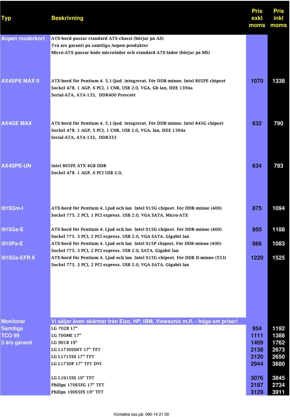 0, VGA, Gb lan, IEEE 1394a Serial-ATA, ATA-133, DDR400 Prescott AX4GE MAX ATX-bord för Pentium 4. 5.1-ljud integrerat. För DDR-minne. Intel 845G chipset 632 790 Sockel 478. 1 AGP, 5 PCI, 1 CNR, USB 2.