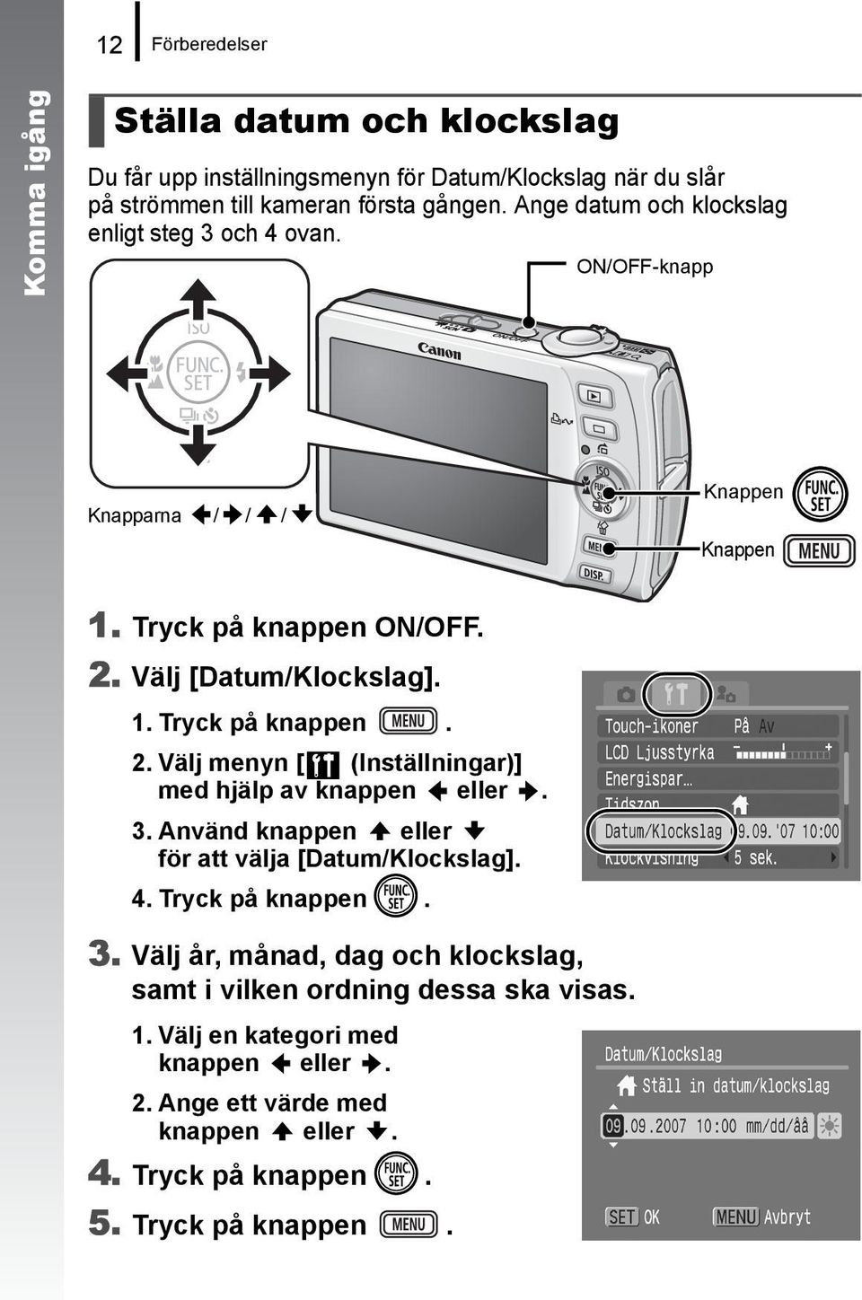 Välj [Datum/Klockslag]. 1. Tryck på knappen. 2. Välj menyn [ (Inställningar)] med hjälp av knappen eller. 3. Använd knappen eller för att välja [Datum/Klockslag]. 4.