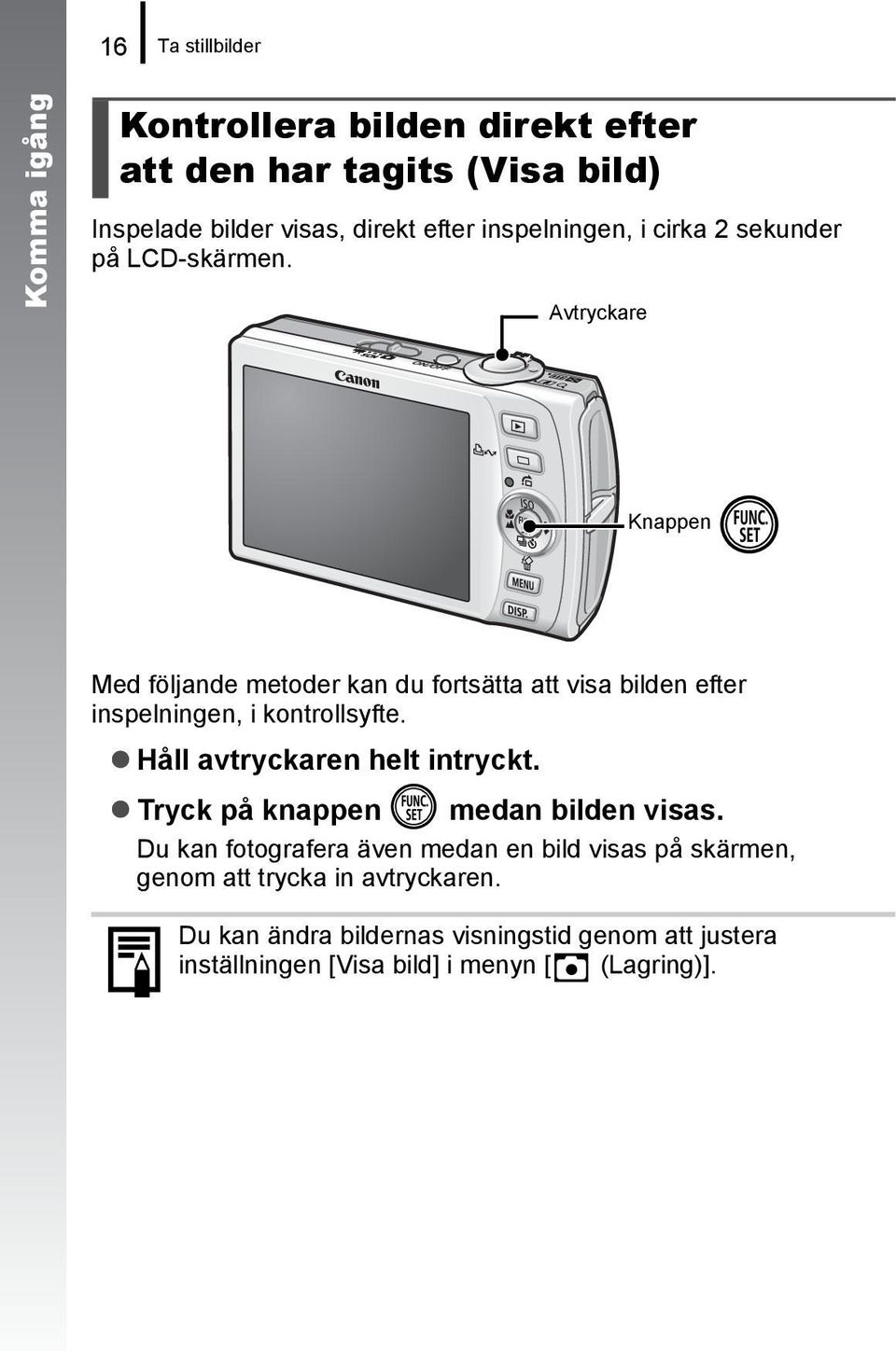 Avtryckare Knappen Med följande metoder kan du fortsätta att visa bilden efter inspelningen, i kontrollsyfte.