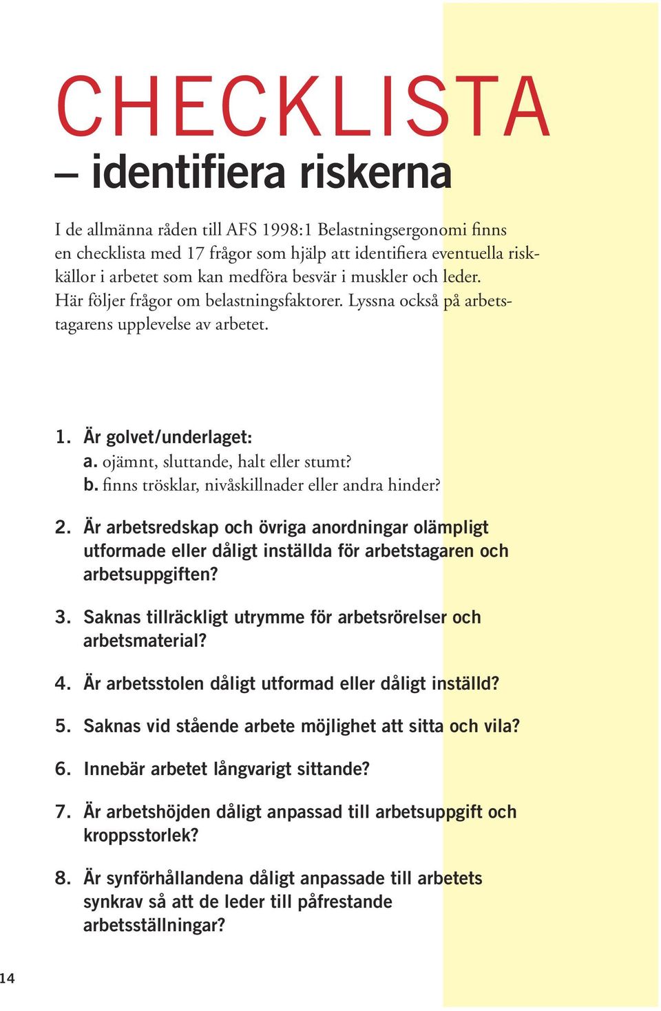 2. Är arbetsredskap och övriga anordningar olämpligt utformade eller dåligt inställda för arbetstagaren och arbetsuppgiften? 3. Saknas tillräckligt utrymme för arbetsrörelser och arbetsmaterial? 4.