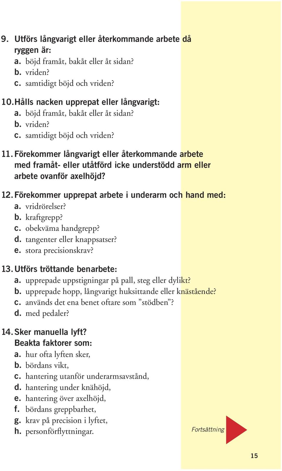 Förekommer långvarigt eller återkommande arbete med framåt- eller utåtförd icke understödd arm eller arbete ovanför axelhöjd? 12. Förekommer upprepat arbete i underarm och hand med: a. vridrörelser?