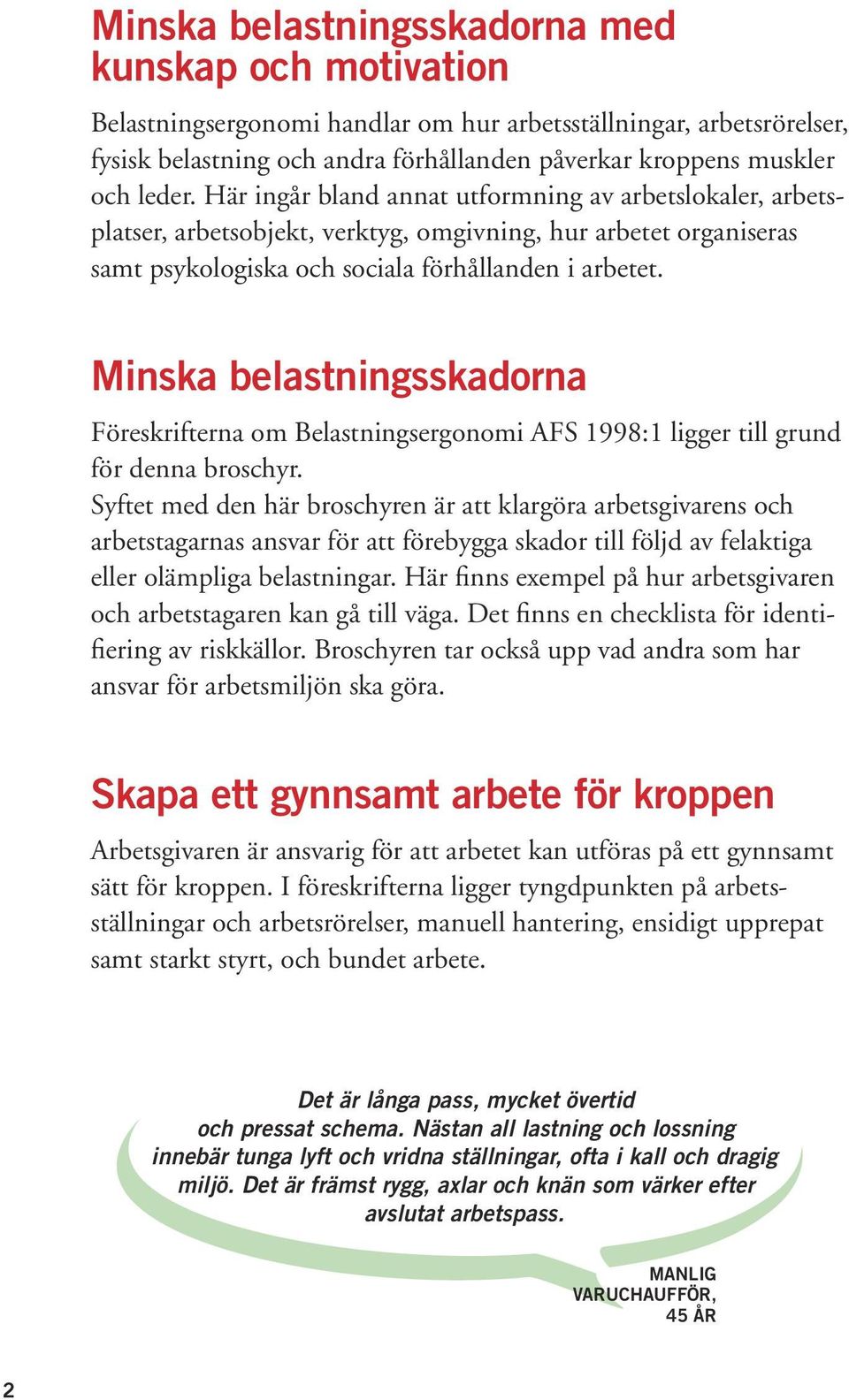 Minska belastningsskadorna Föreskrifterna om Belastningsergonomi AFS 1998:1 ligger till grund för denna broschyr.