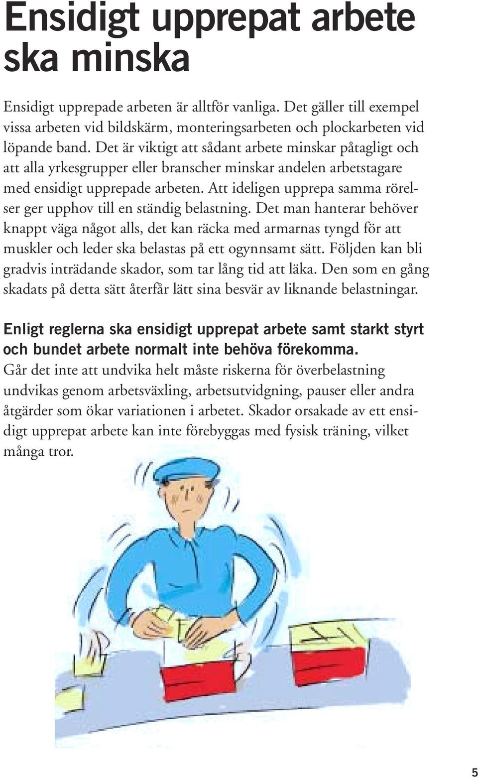 Att ideligen upprepa samma rörelser ger upphov till en ständig belastning.