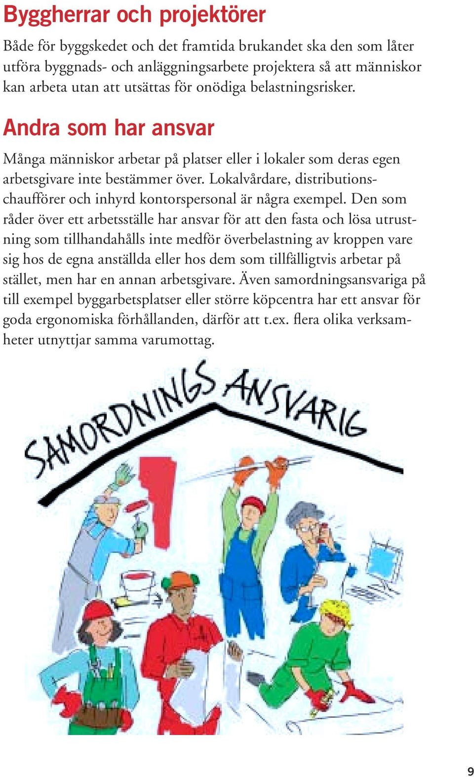 Lokalvårdare, distributionschaufförer och inhyrd kontorspersonal är några exempel.