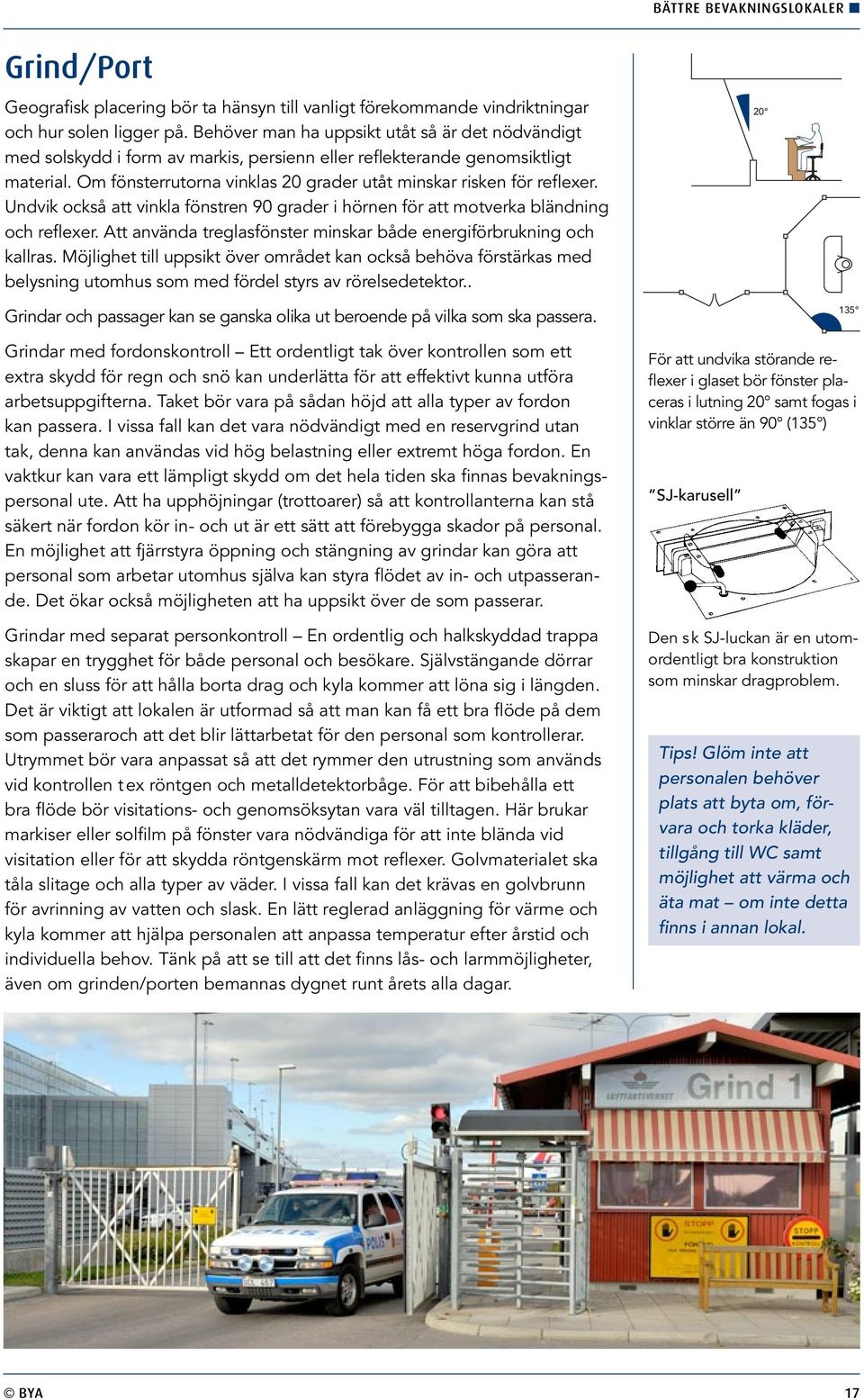 Om fönsterrutorna vinklas 20 grader utåt minskar risken för reflexer. Undvik också att vinkla fönstren 90 grader i hörnen för att motverka bländning och reflexer.