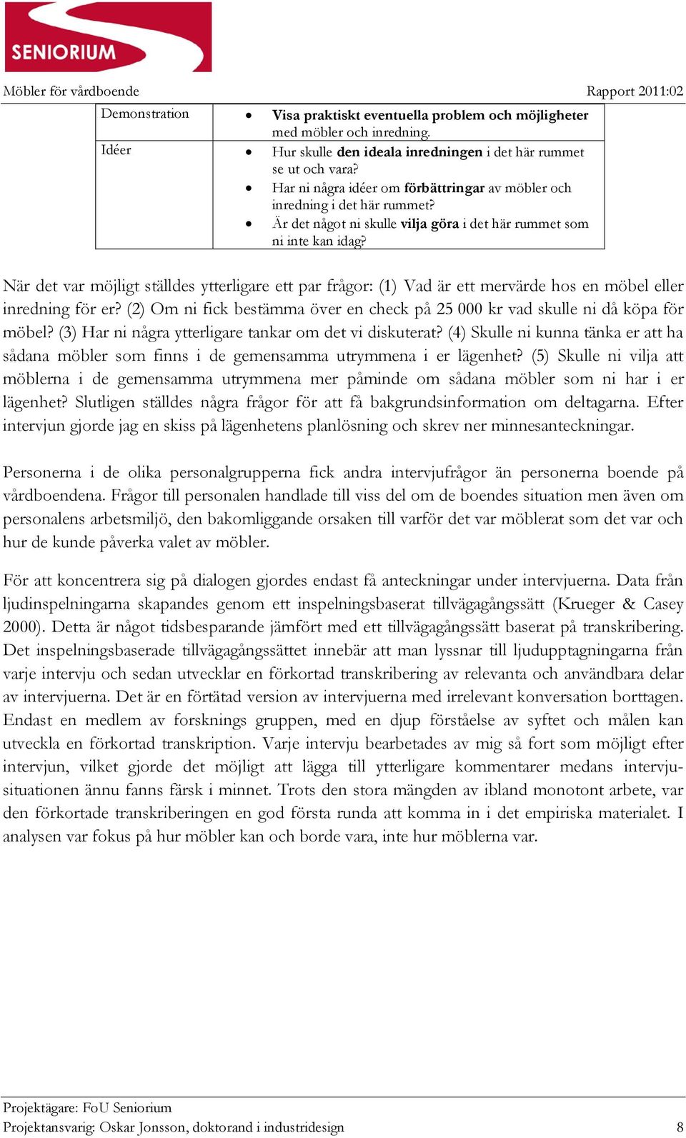 När det var möjligt ställdes ytterligare ett par frågor: (1) Vad är ett mervärde hos en möbel eller inredning för er?