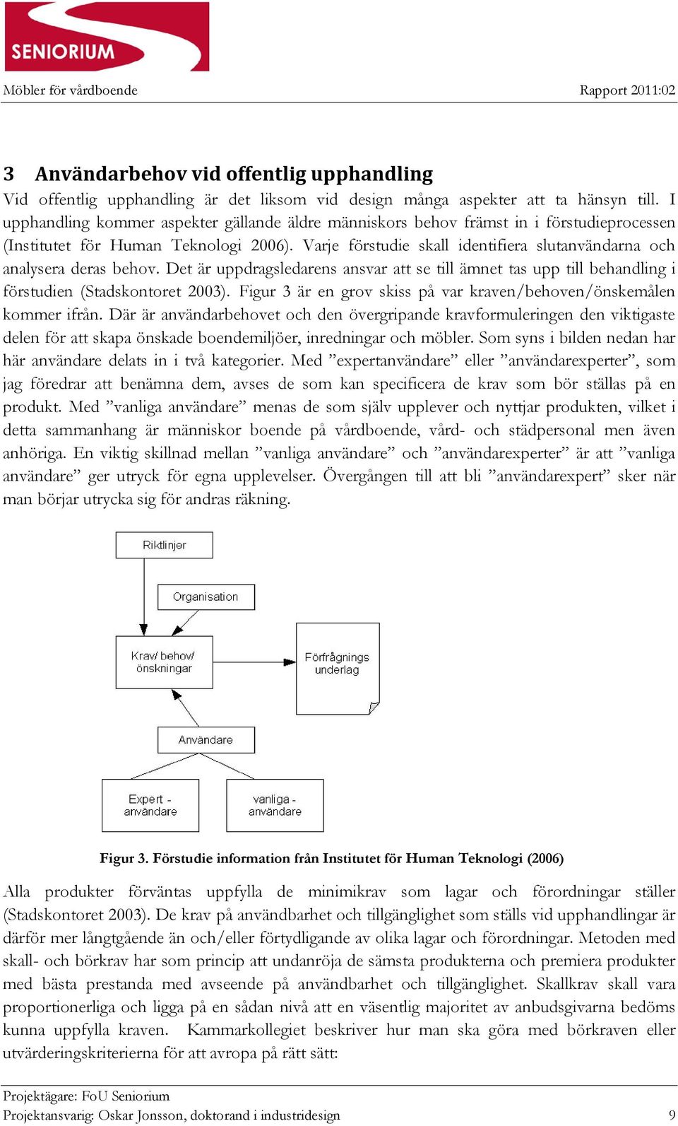 Varje förstudie skall identifiera slutanvändarna och analysera deras behov. Det är uppdragsledarens ansvar att se till ämnet tas upp till behandling i förstudien (Stadskontoret 2003).